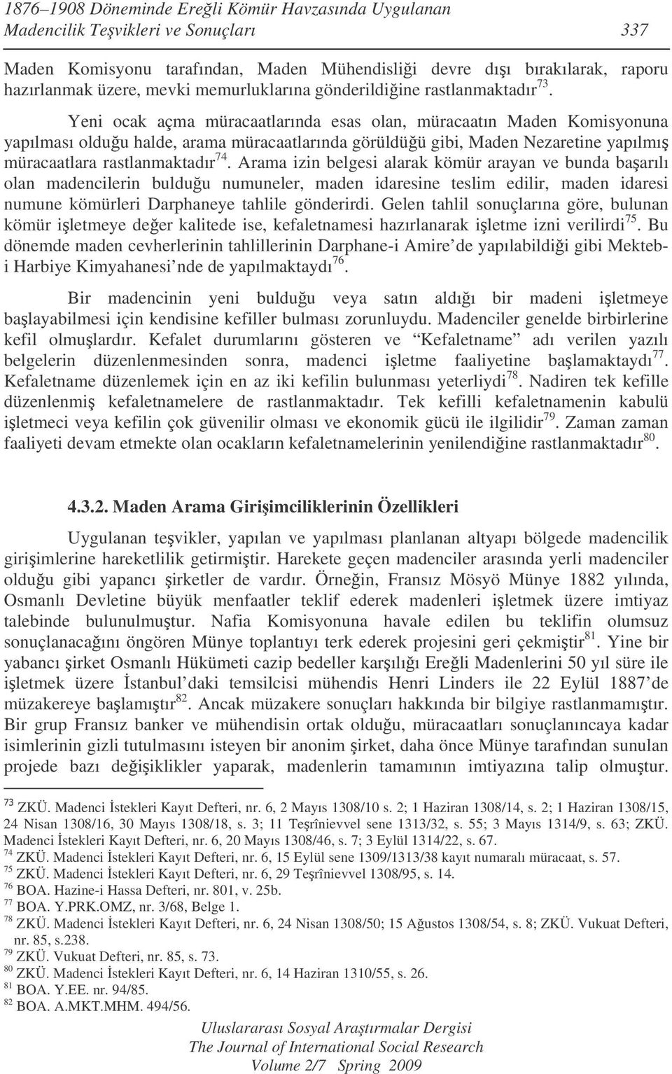 Yeni ocak açma müracaatlarında esas olan, müracaatın Maden Komisyonuna yapılması olduu halde, arama müracaatlarında görüldüü gibi, Maden Nezaretine yapılmı müracaatlara rastlanmaktadır 74.