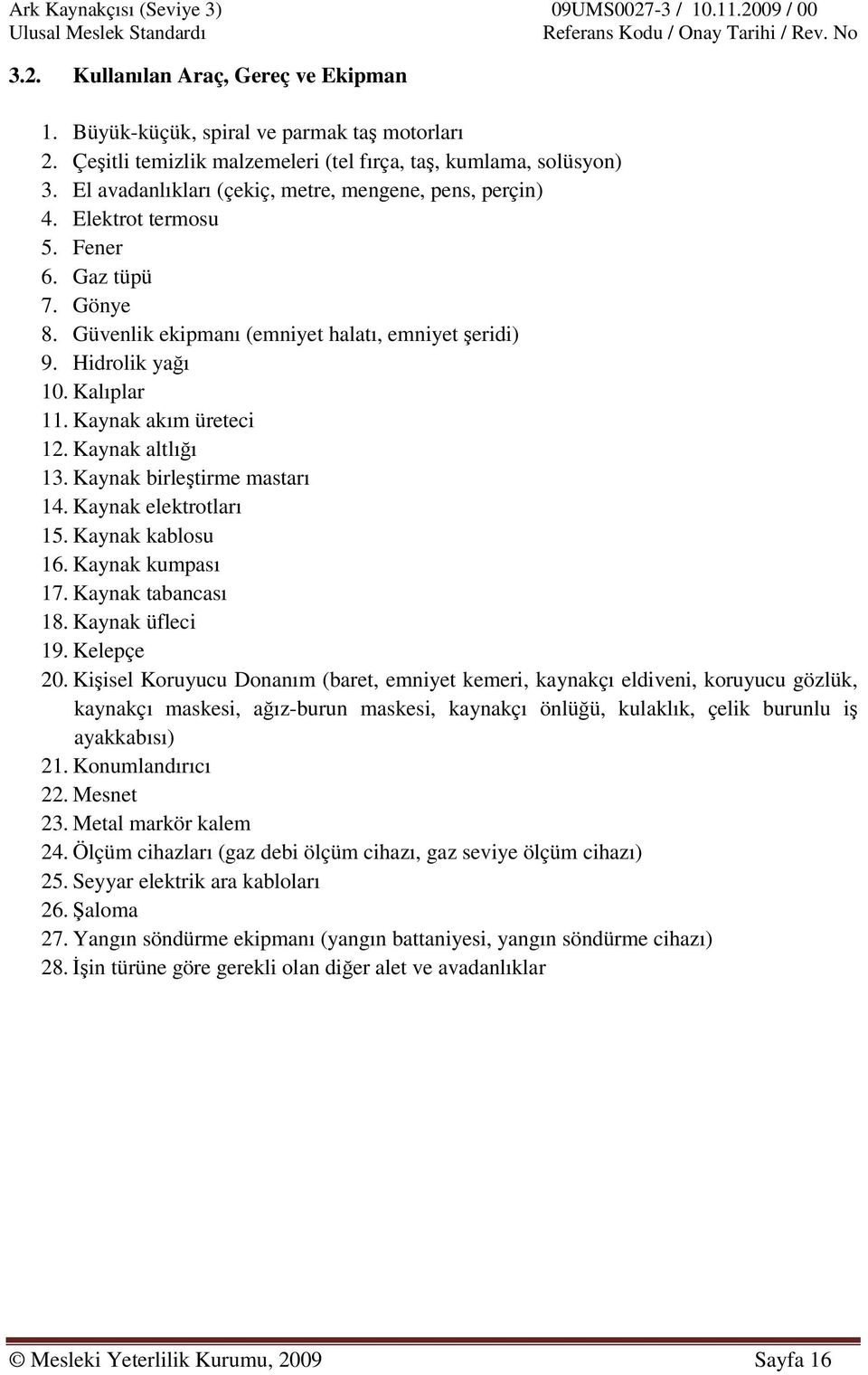 Kaynak akım üreteci 12. Kaynak altlığı 13. Kaynak birleştirme mastarı 14. Kaynak elektrotları 15. Kaynak kablosu 16. Kaynak kumpası 17. Kaynak tabancası 18. Kaynak üfleci 19. Kelepçe 20.