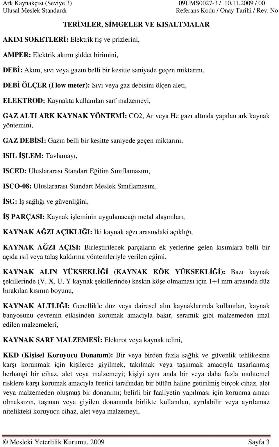 Gazın belli bir kesitte saniyede geçen miktarını, ISIL İŞLEM: Tavlamayı, ISCED: Uluslararası Standart Eğitim Sınıflamasını, ISCO-08: Uluslararası Standart Meslek Sınıflamasını, İSG: İş sağlığı ve