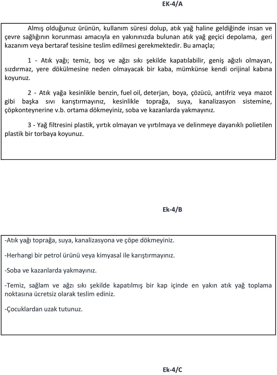 Bu amaçla; 1 - Atık yağı; temiz, boş ve ağzı sıkı şekilde kapatılabilir, geniş ağızlı olmayan, sızdırmaz, yere dökülmesine neden olmayacak bir kaba, mümkünse kendi orijinal kabına koyunuz.