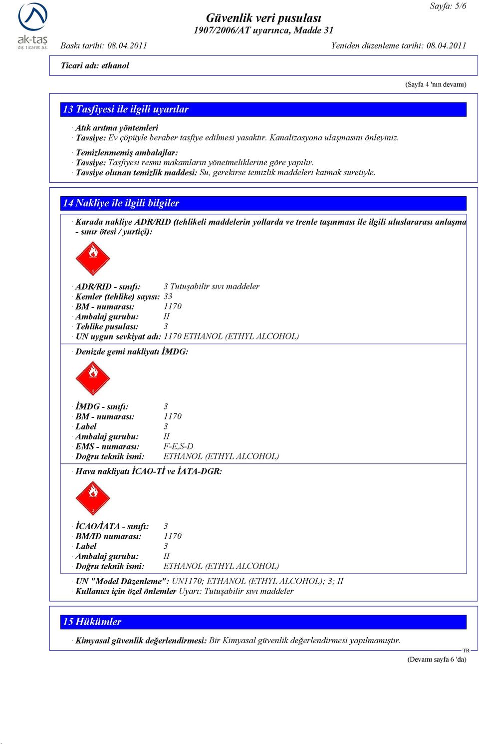 14 Nakliye ile ilgili bilgiler Karada nakliye ADR/RID (tehlikeli maddelerin yollarda ve trenle taşınması ile ilgili uluslararası anlaşma - sınır ötesi / yurtiçi): ADR/RID - sınıfı: 3 Tutuşabilir sıvı