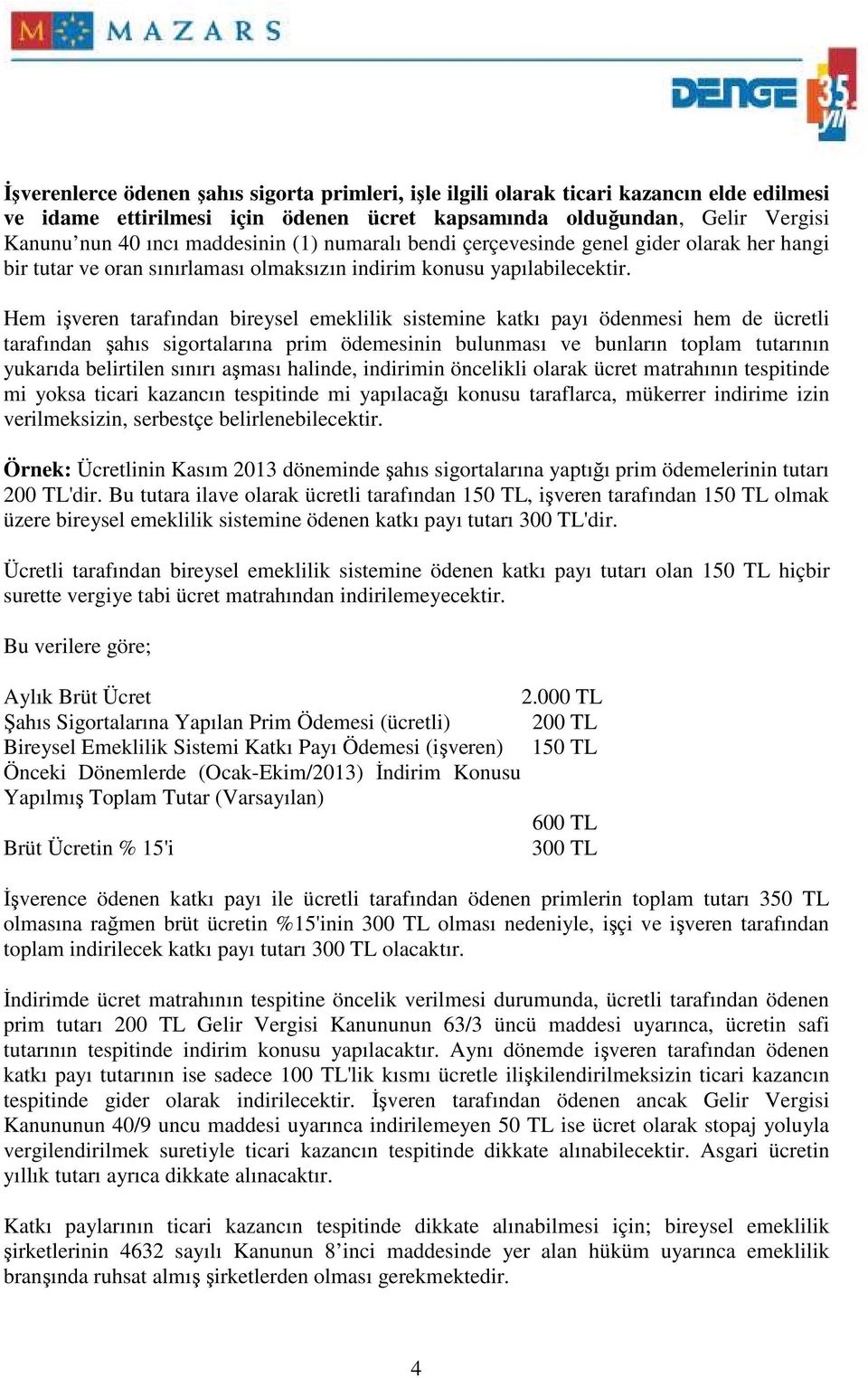 Hem işveren tarafından bireysel emeklilik sistemine katkı payı ödenmesi hem de ücretli tarafından şahıs sigortalarına prim ödemesinin bulunması ve bunların toplam tutarının yukarıda belirtilen sınırı