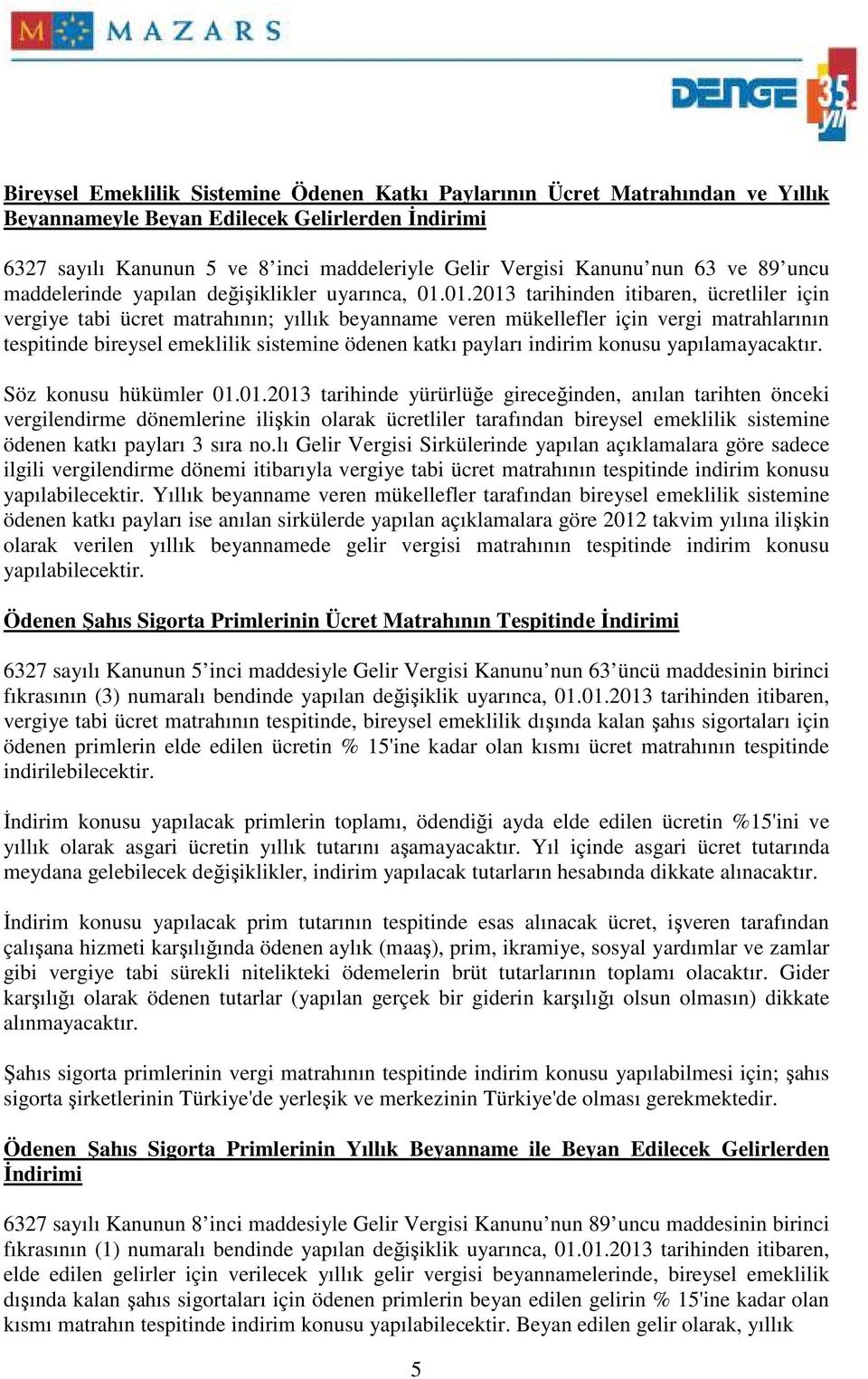 01.2013 tarihinden itibaren, ücretliler için vergiye tabi ücret matrahının; yıllık beyanname veren mükellefler için vergi matrahlarının tespitinde bireysel emeklilik sistemine ödenen katkı payları