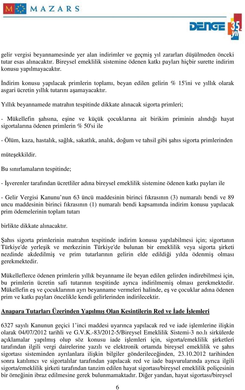 Đndirim konusu yapılacak primlerin toplamı, beyan edilen gelirin % 15'ini ve yıllık olarak asgari ücretin yıllık tutarını aşamayacaktır.