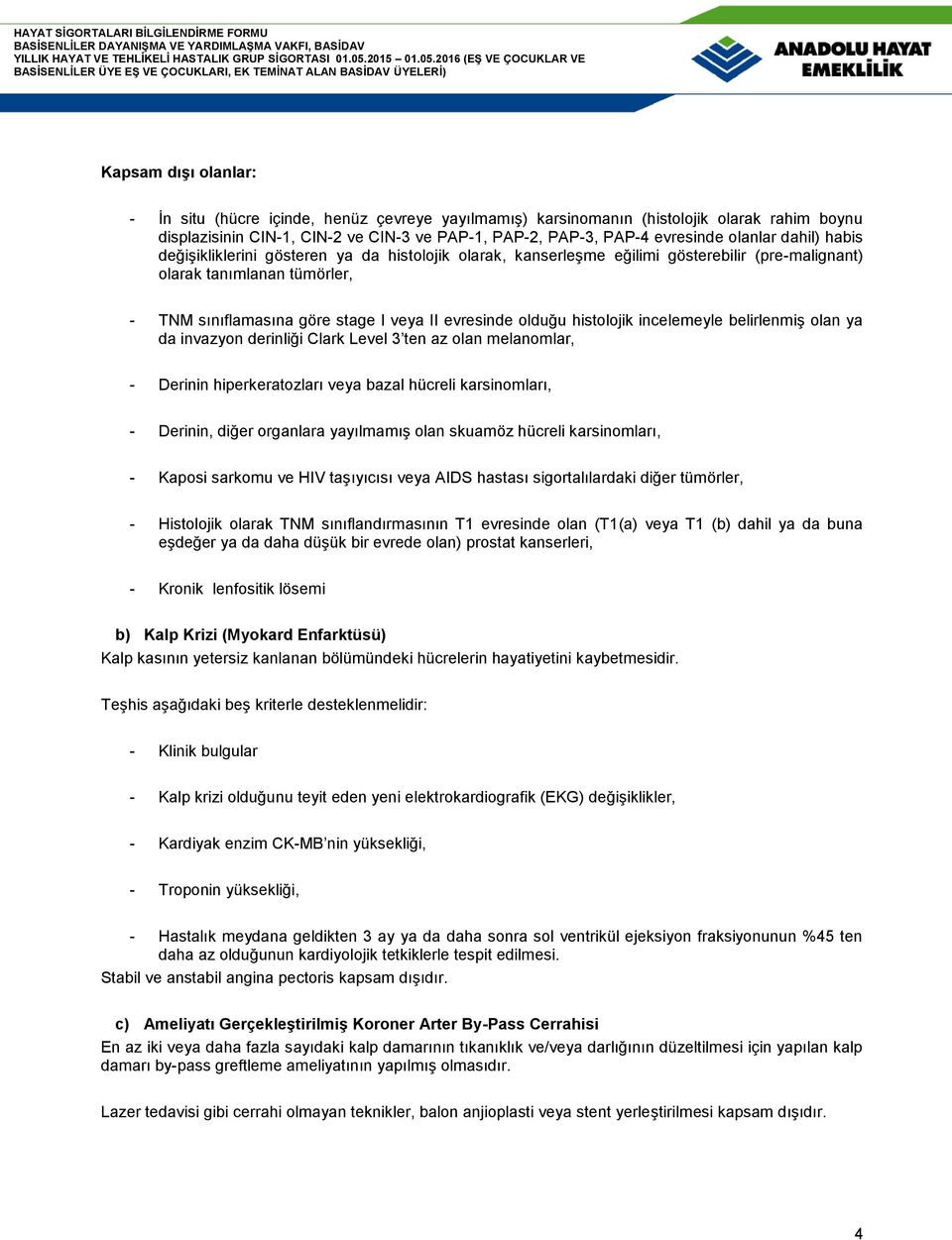 histolojik incelemeyle belirlenmiş olan ya da invazyon derinliği Clark Level 3 ten az olan melanomlar, - Derinin hiperkeratozları veya bazal hücreli karsinomları, - Derinin, diğer organlara