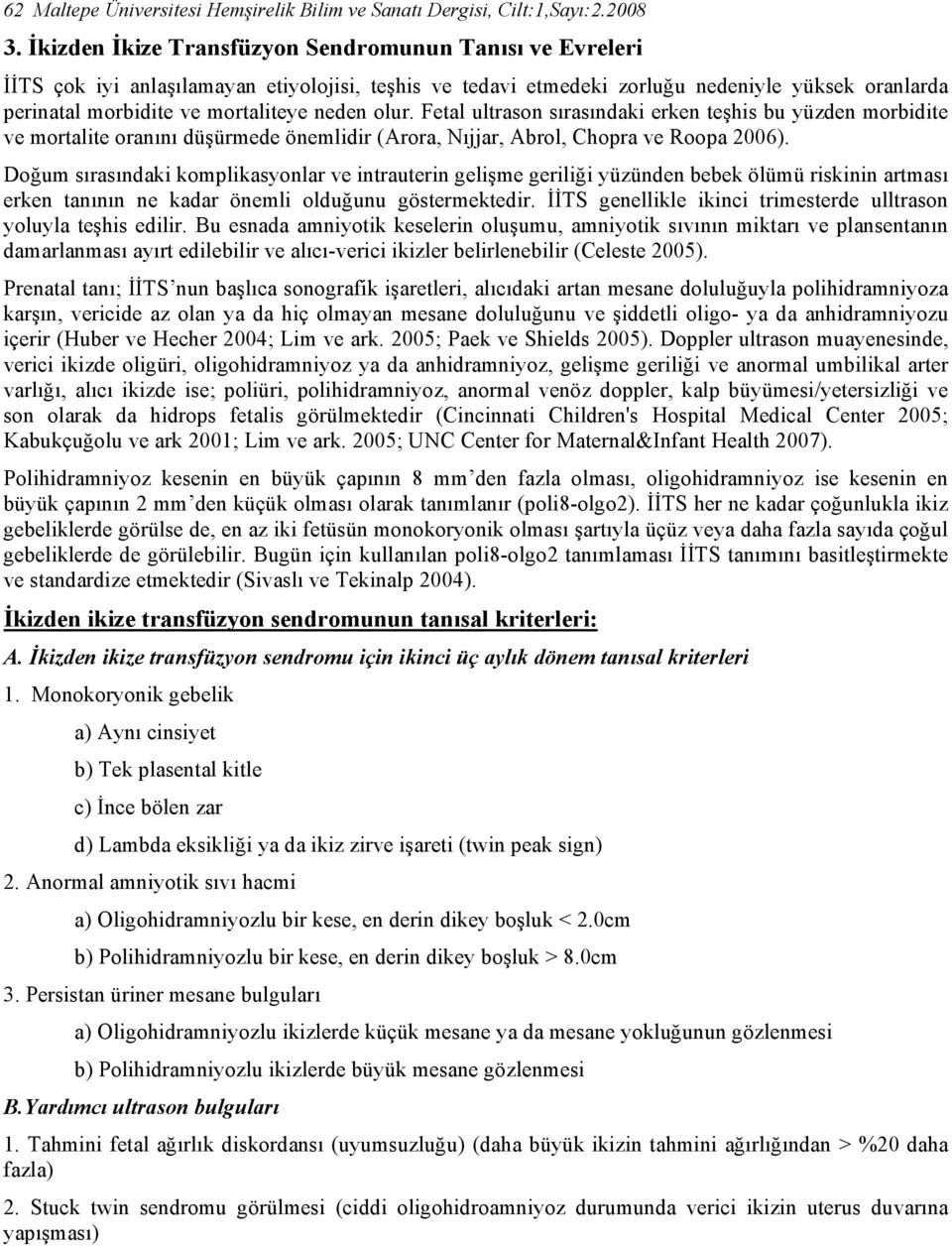 olur. Fetal ultrason sırasındaki erken teşhis bu yüzden morbidite ve mortalite oranını düşürmede önemlidir (Arora, Nıjjar, Abrol, Chopra ve Roopa 2006).