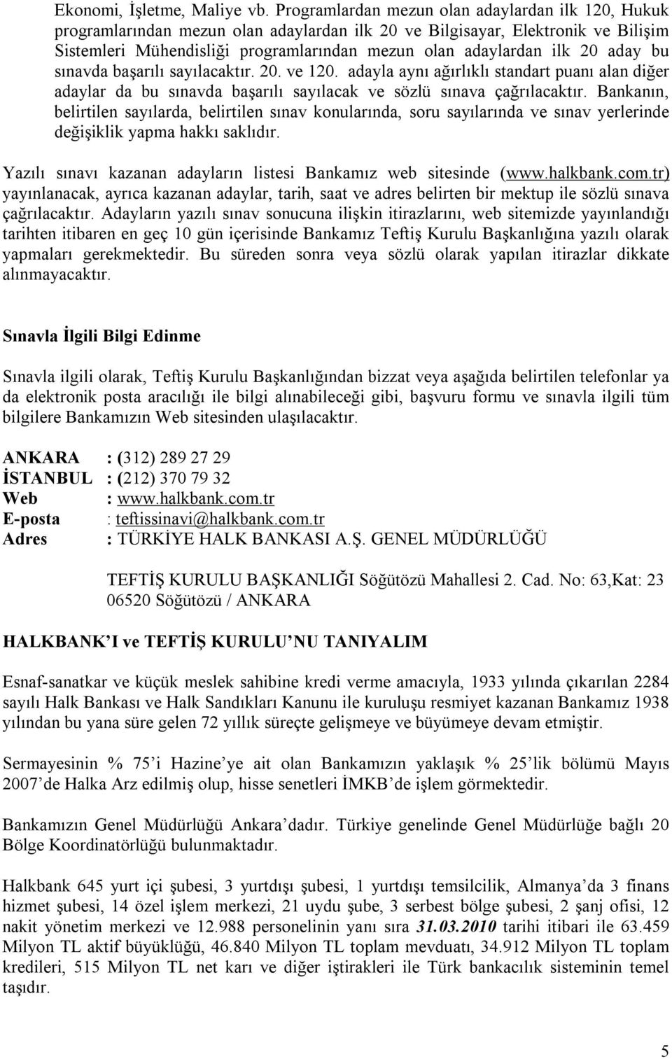 20 aday bu sınavda başarılı sayılacaktır. 20. ve 120. adayla aynı ağırlıklı standart puanı alan diğer adaylar da bu sınavda başarılı sayılacak ve sözlü sınava çağrılacaktır.