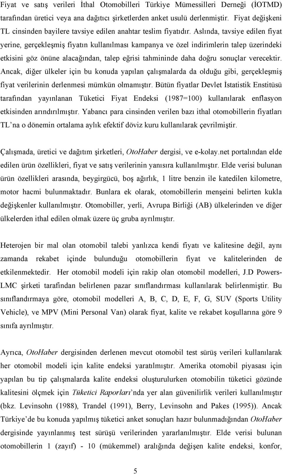 Aslında, tavsiye edilen fiyat yerine, gerçekleşmiş fiyatın kullanılması kampanya ve özel indirimlerin talep üzerindeki etkisini göz önüne alacağından, talep eğrisi tahmininde daha doğru sonuçlar