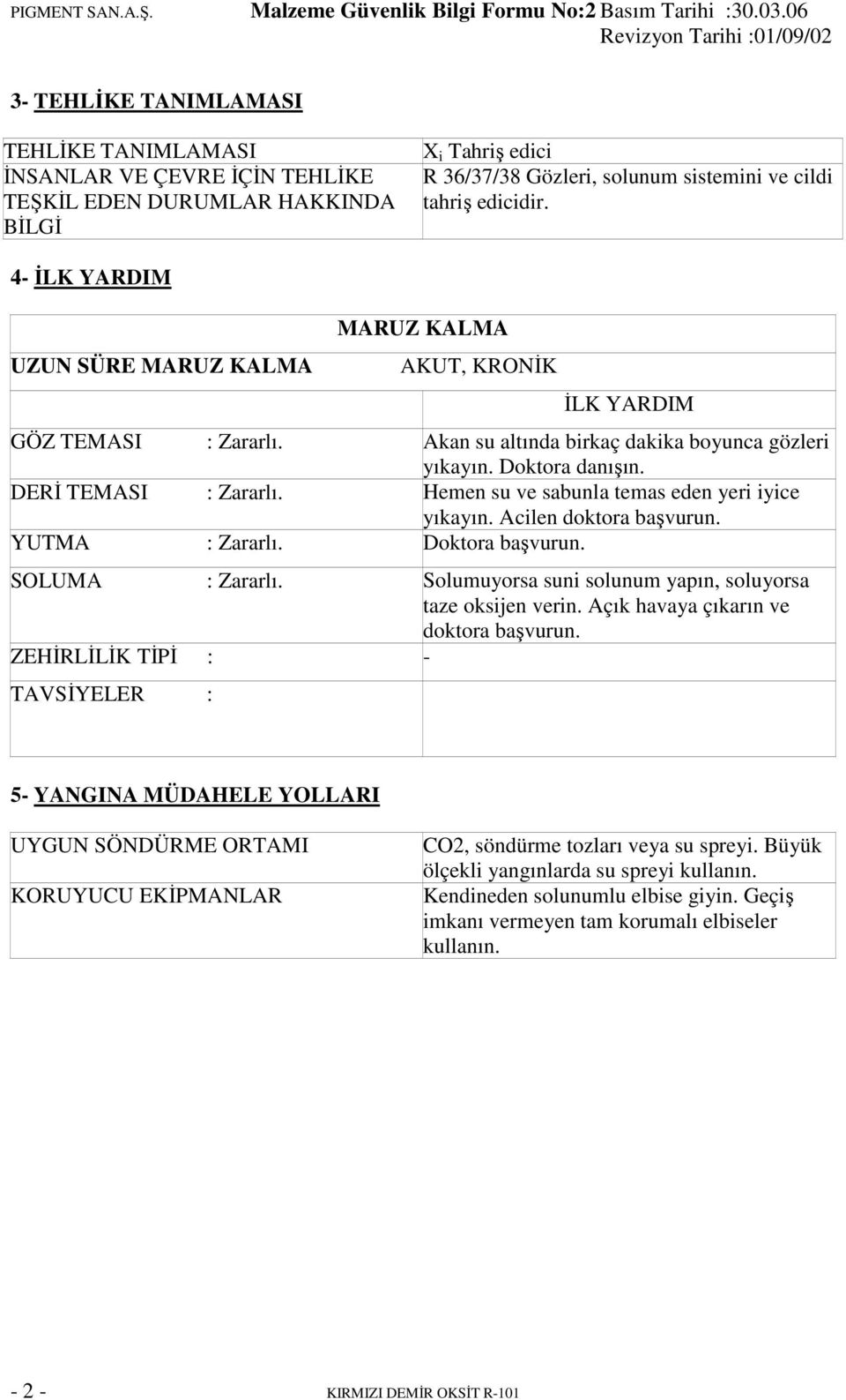 Hemen su ve sabunla temas eden yeri iyice yıkayın. Acilen doktora başvurun. YUTMA : Zararlı. Doktora başvurun. SOLUMA : Zararlı. Solumuyorsa suni solunum yapın, soluyorsa taze oksijen verin.