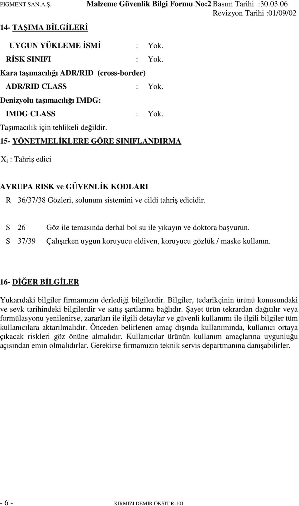 S 26 S 37/39 Göz ile temasında derhal bol su ile yıkayın ve doktora başvurun. Çalışırken uygun koruyucu eldiven, koruyucu gözlük / maske kullanın.