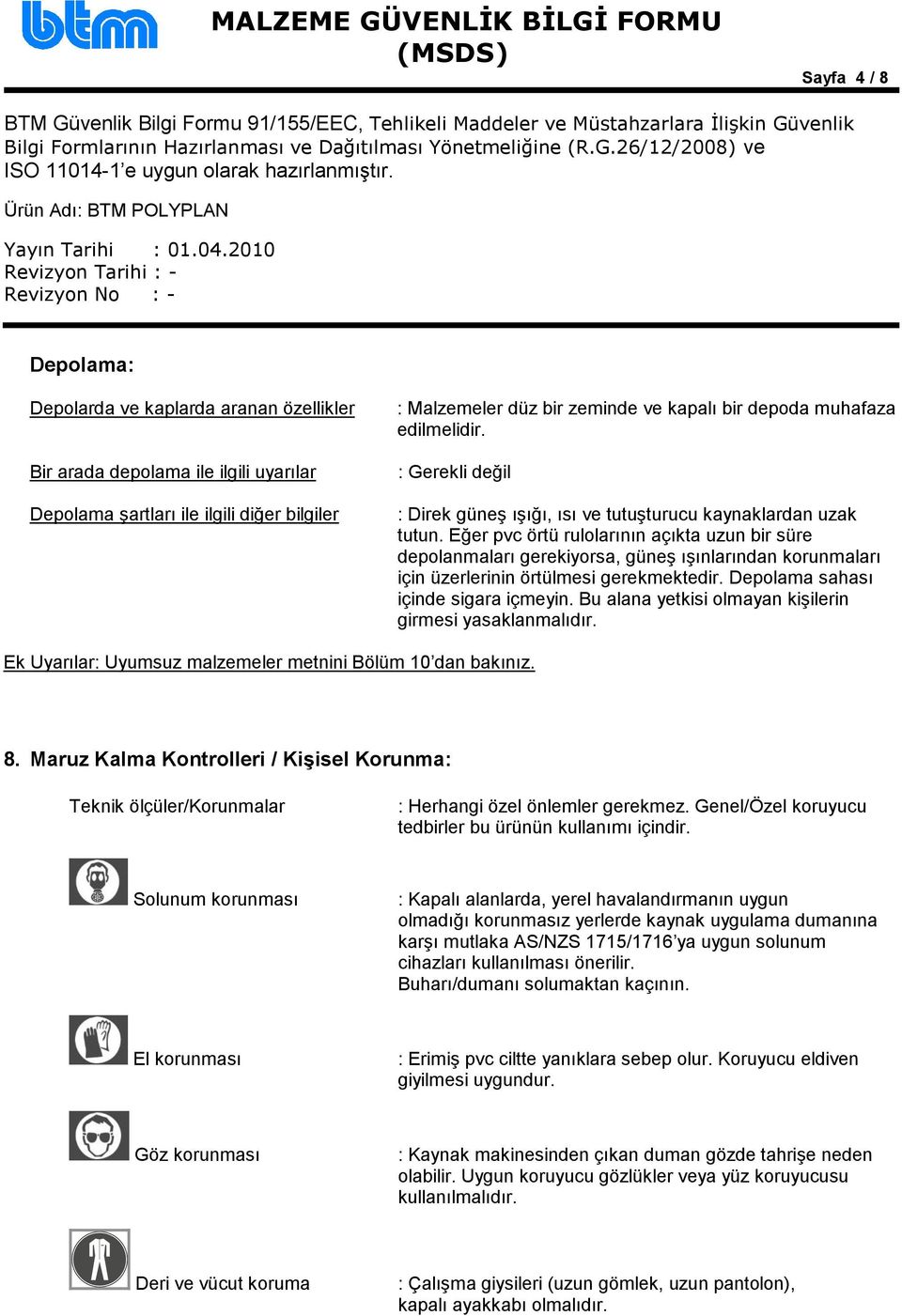 Eğer pvc örtü rulolarının açıkta uzun bir süre depolanmaları gerekiyorsa, güneş ışınlarından korunmaları için üzerlerinin örtülmesi gerekmektedir. Depolama sahası içinde sigara içmeyin.