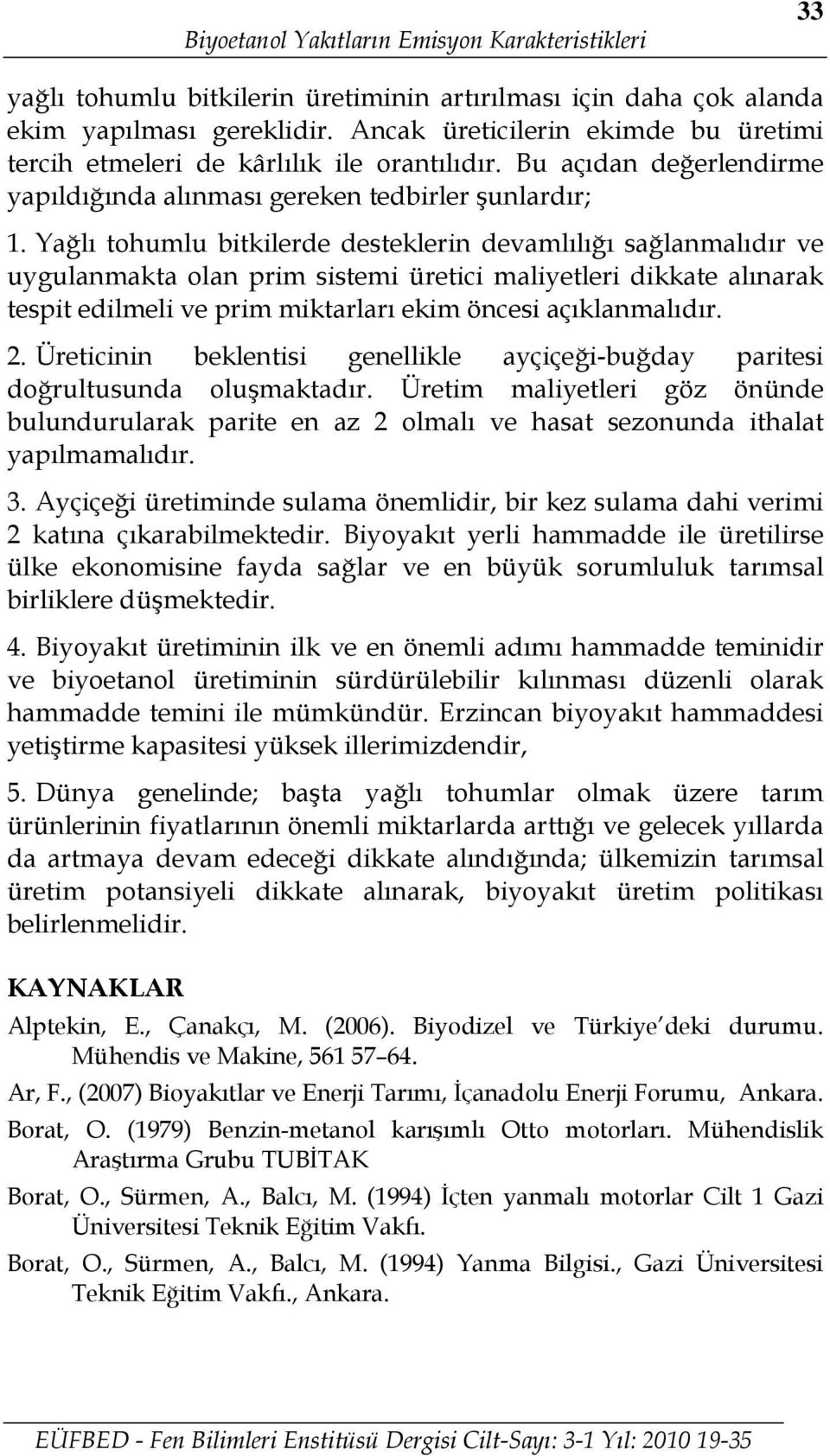 Yağlı tohumlu bitkilerde desteklerin devamlılığı sağlanmalıdır ve uygulanmakta olan prim sistemi üretici maliyetleri dikkate alınarak tespit edilmeli ve prim miktarları ekim öncesi açıklanmalıdır. 2.