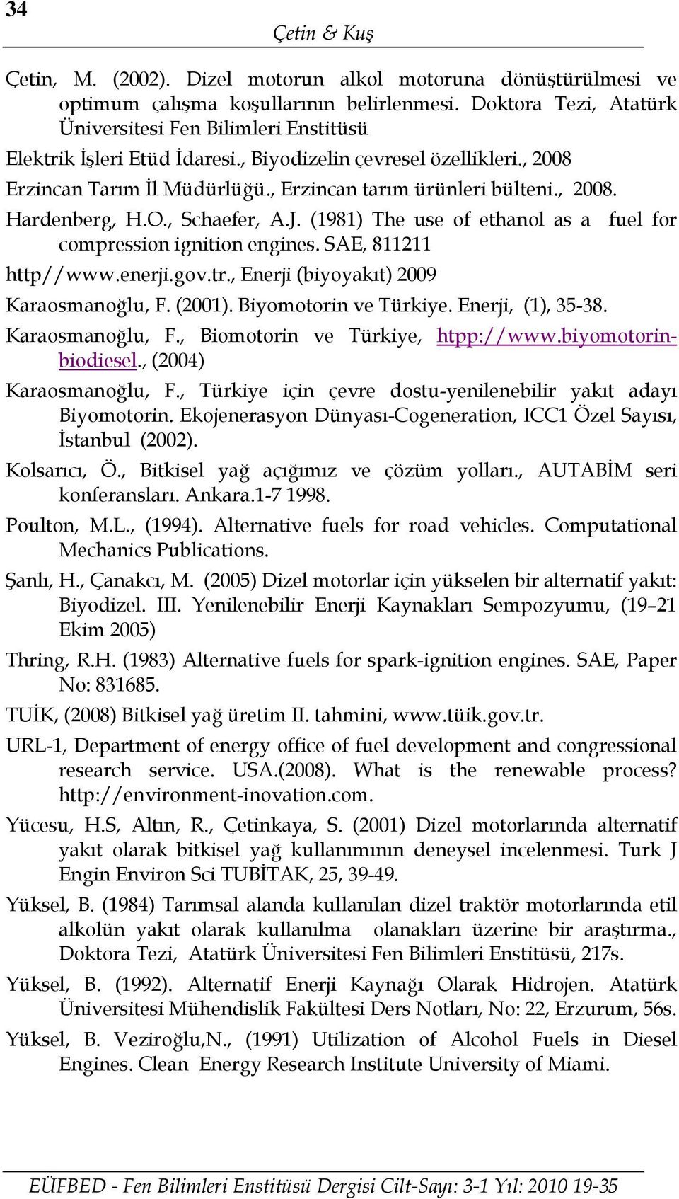 O., Schaefer, A.J. (1981) The use of ethanol as a fuel for compression ignition engines. SAE, 811211 http//www.enerji.gov.tr., Enerji (biyoyakıt) 2009 Karaosmanoğlu, F. (2001). Biyomotorin ve Türkiye.