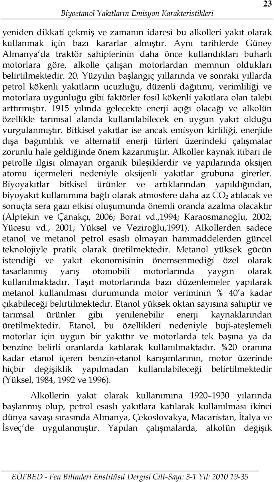 Yüzyılın başlangıç yıllarında ve sonraki yıllarda petrol kökenli yakıtların ucuzluğu, düzenli dağıtımı, verimliliği ve motorlara uygunluğu gibi faktörler fosil kökenli yakıtlara olan talebi