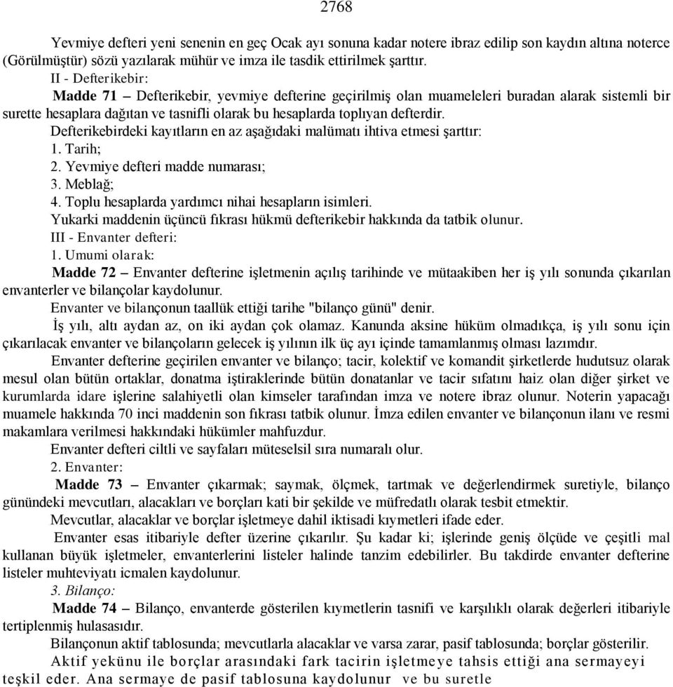 Defterikebirdeki kayıtların en az aşağıdaki malümatı ihtiva etmesi şarttır: 1. Tarih; 2. Yevmiye defteri madde numarası; 3. Meblağ; 4. Toplu hesaplarda yardımcı nihai hesapların isimleri.