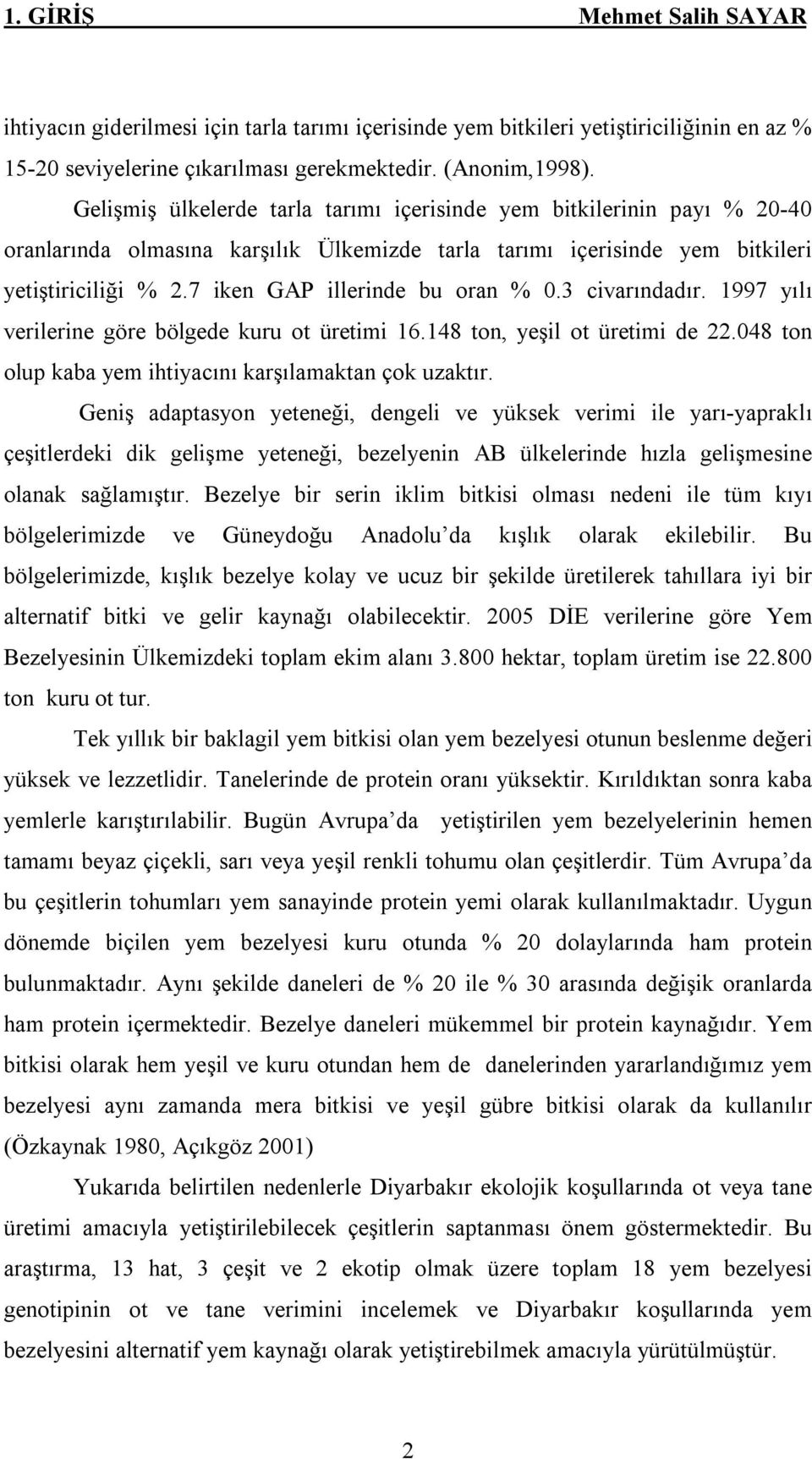 7 iken GAP illerinde bu oran % 0.3 civarındadır. 1997 yılı verilerine göre bölgede kuru ot üretimi 16.148 ton, yeşil ot üretimi de 22.048 ton olup kaba yem ihtiyacını karşılamaktan çok uzaktır.