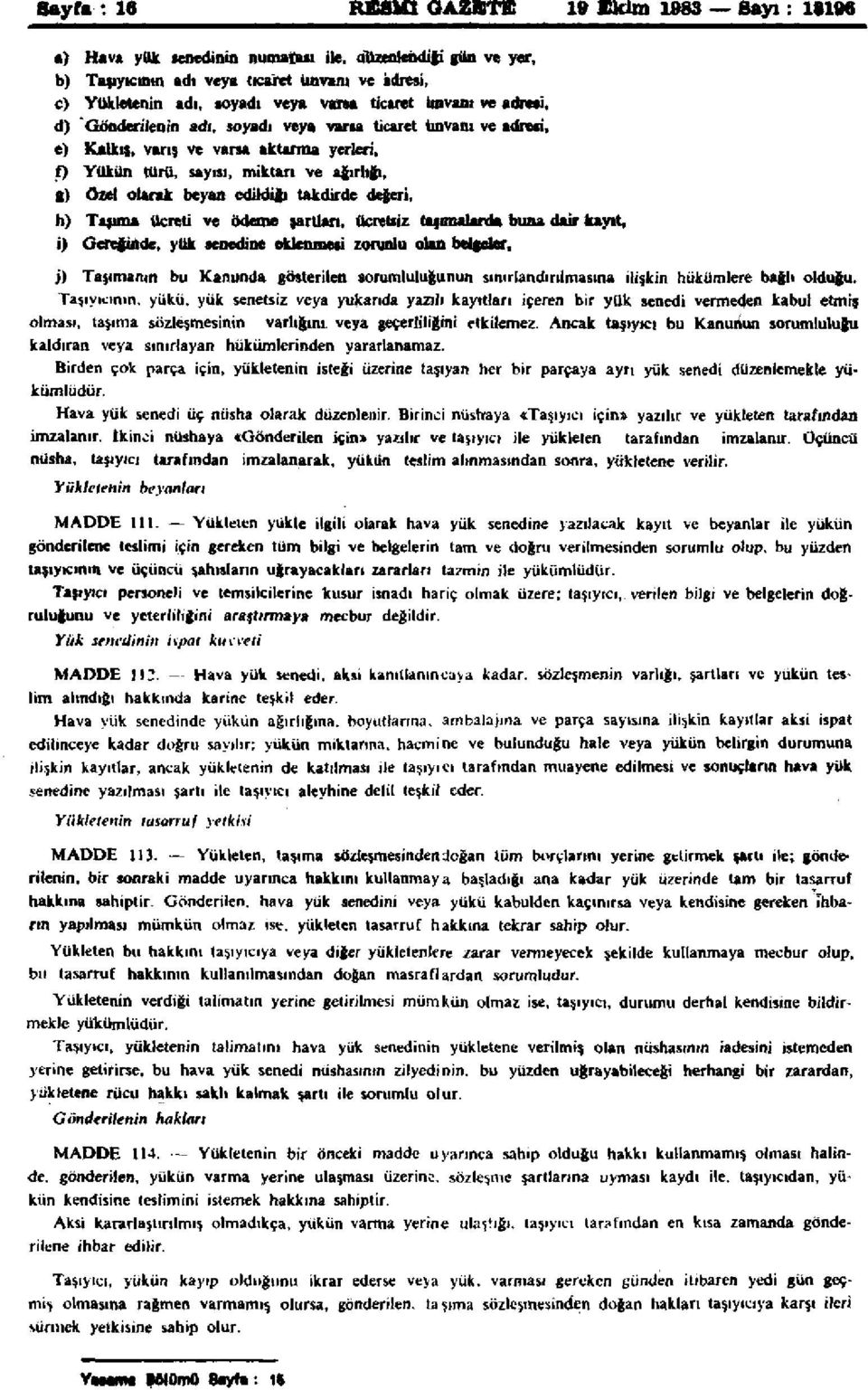 edildiği takdirde değeri, h) Taşıma ücreti ve ödeme şartları, ücretsiz taşımalarda buna dair kayıt, i) Gereğinde, yük senedine eklenmesi zorunlu olan belgeler, j) Taşımanın bu Kanunda gösterilen