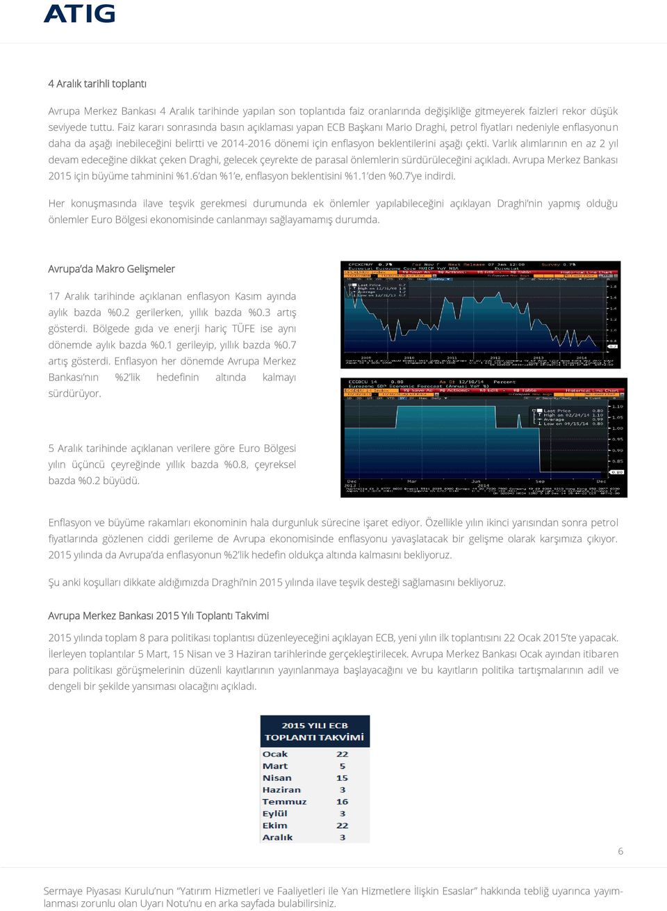 aşağı çekti. Varlık alımlarının en az 2 yıl devam edeceğine dikkat çeken Draghi, gelecek çeyrekte de parasal önlemlerin sürdürüleceğini açıkladı. Avrupa Merkez Bankası 2015 için büyüme tahminini %1.