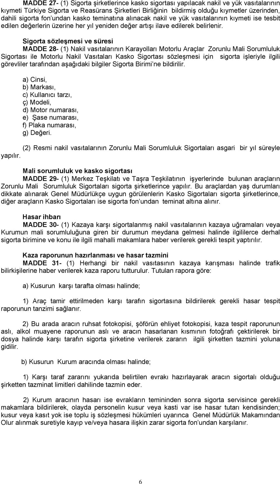 Sigorta sözleşmesi ve süresi MADDE 28- (1) Nakil vasıtalarının Karayolları Motorlu Araçlar Zorunlu Mali Sorumluluk Sigortası ile Motorlu Nakil Vasıtaları Kasko Sigortası sözleşmesi için sigorta