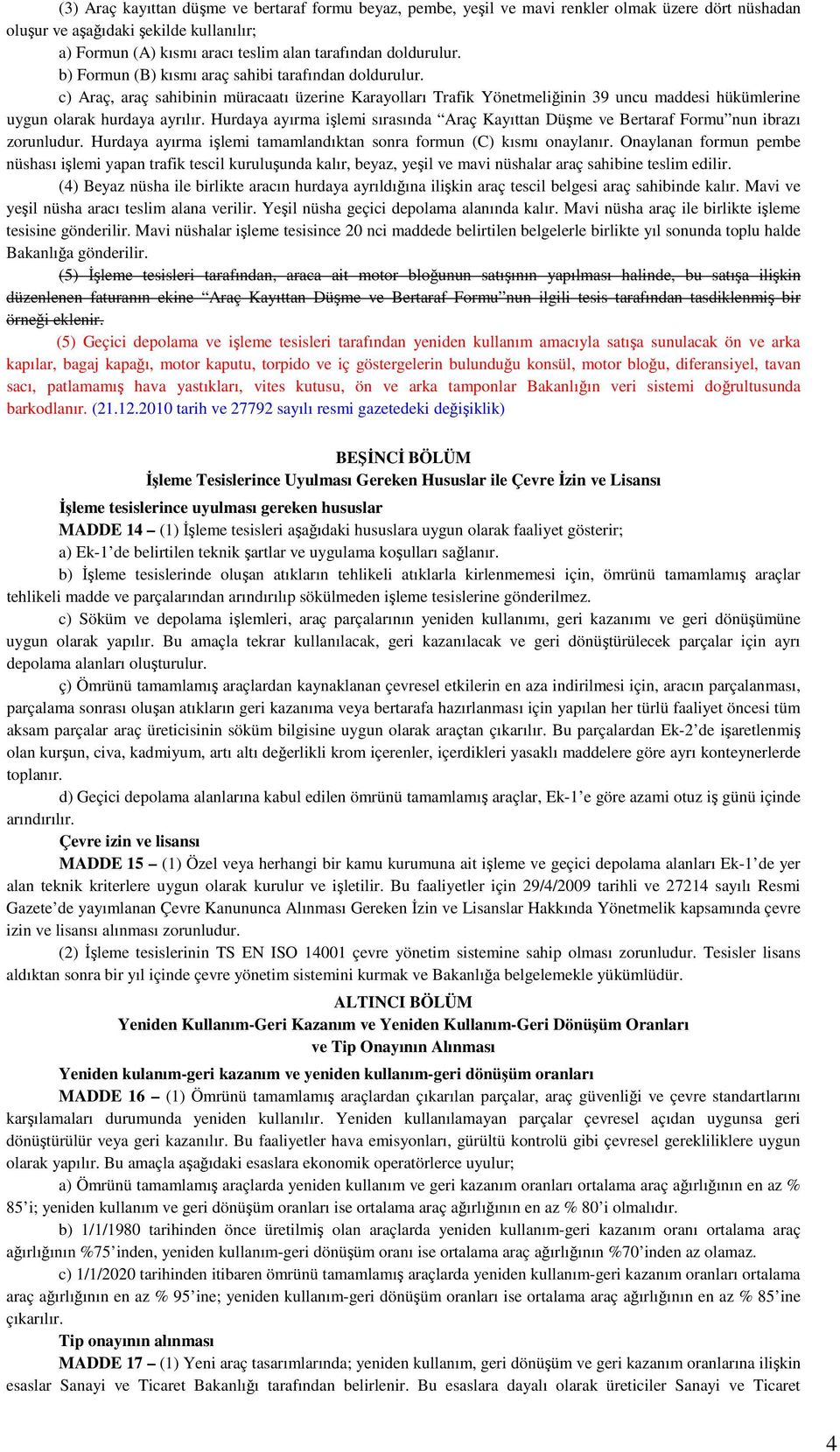 Hurdaya ayırma işlemi sırasında Araç Kayıttan Düşme ve Bertaraf Formu nun ibrazı zorunludur. Hurdaya ayırma işlemi tamamlandıktan sonra formun (C) kısmı onaylanır.