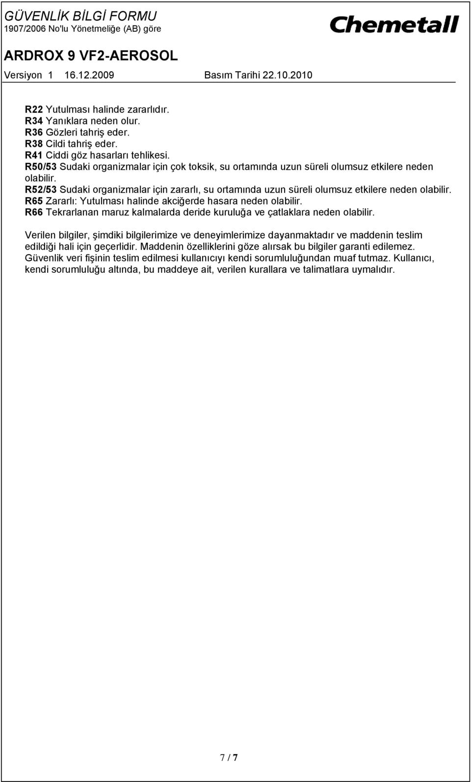 R65 Zararlı: Yutulması halinde akciğerde hasara neden olabilir. R66 Tekrarlanan maruz kalmalarda deride kuruluğa ve çatlaklara neden olabilir.