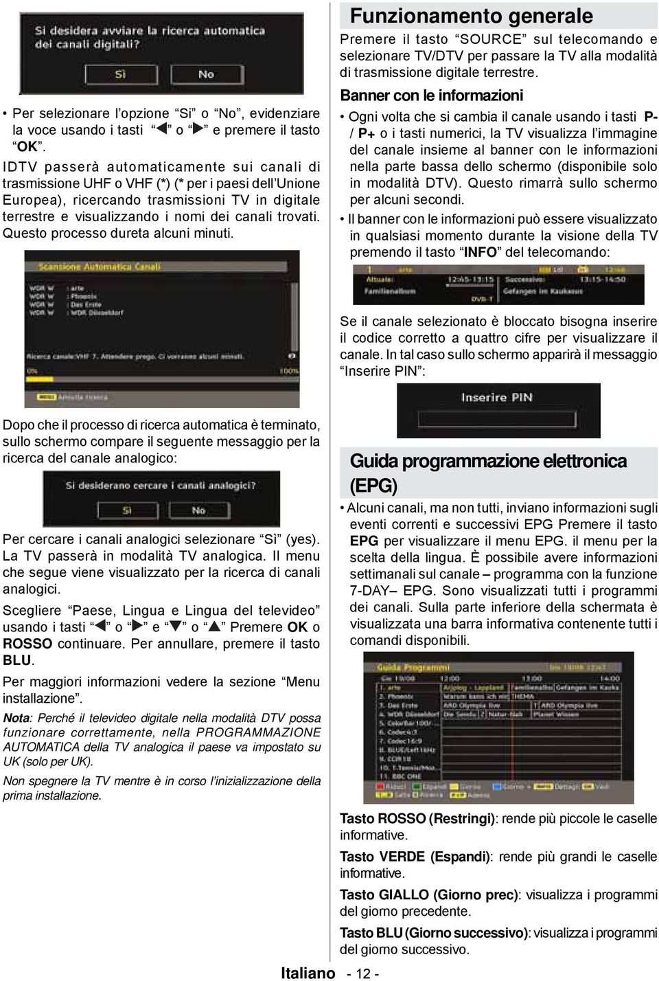 Questo processo dureta alcuni minuti. Funzionamento generale Premere il tasto SOURCE sul telecomando e selezionare TV/DTV per passare la TV alla modalità di trasmissione digitale terrestre.