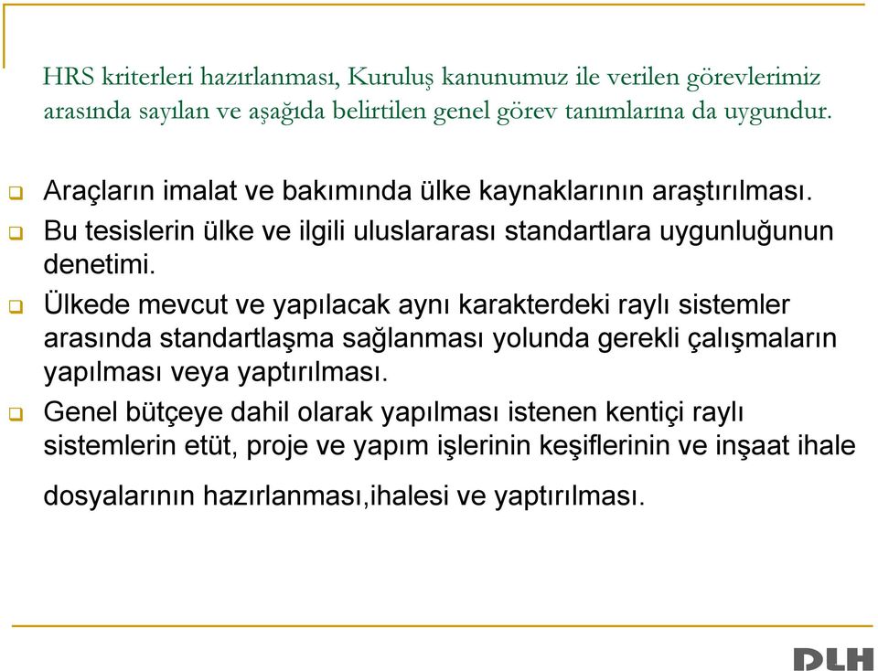 Ülkede mevcut ve yapılacak aynı karakterdeki raylı sistemler arasında standartlaşma sağlanması yolunda gerekli çalışmaların yapılması veya yaptırılması.