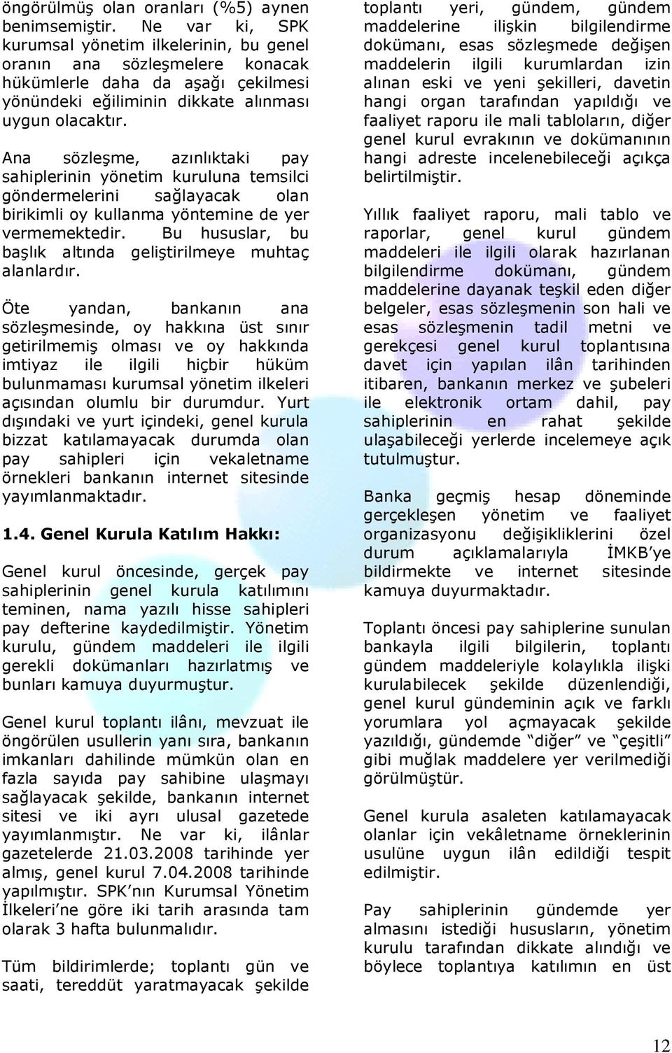 Ana sözleşme, azınlıktaki pay sahiplerinin yönetim kuruluna temsilci göndermelerini sağlayacak olan birikimli oy kullanma yöntemine de yer vermemektedir.