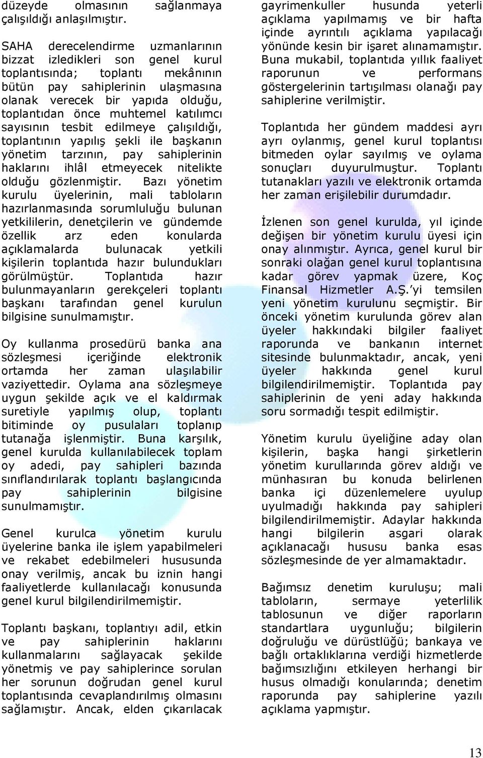 katılımcı sayısının tesbit edilmeye çalışıldığı, toplantının yapılış şekli ile başkanın yönetim tarzının, pay sahiplerinin haklarını ihlâl etmeyecek nitelikte olduğu gözlenmiştir.