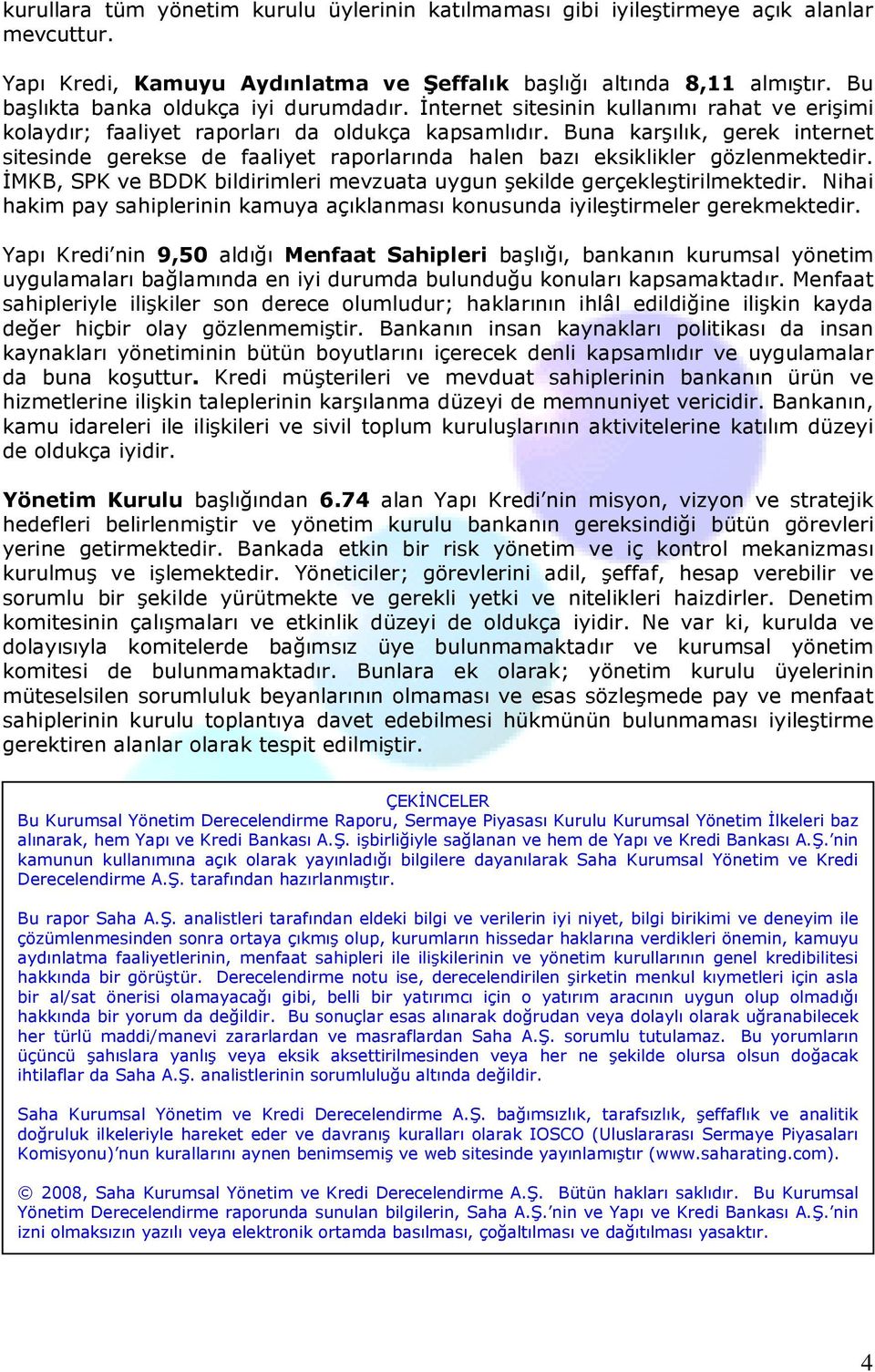 Buna karşılık, gerek internet sitesinde gerekse de faaliyet raporlarında halen bazı eksiklikler gözlenmektedir. ĐMKB, SPK ve BDDK bildirimleri mevzuata uygun şekilde gerçekleştirilmektedir.