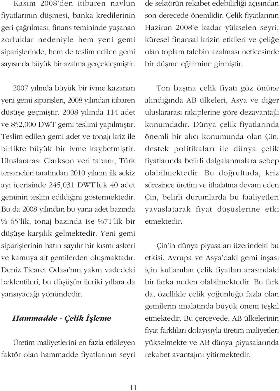 Çelik fiyatlarýnýn Haziran 2008 e kadar yükselen seyri, küresel finansal krizin etkileri ve çeliðe olan toplam talebin azalmasý neticesinde bir düþme eðilimine girmiþtir.