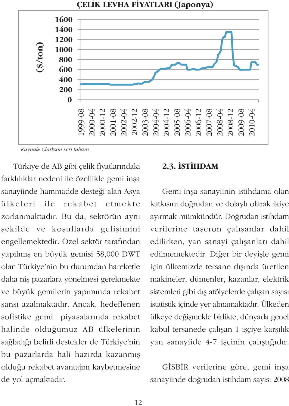 Özel sektör tarafýndan yapýlmýþ en büyük gemisi 58,000 DWT olan Türkiye nin bu durumdan hareketle daha niþ pazarlara yönelmesi gerekmekte ve büyük gemilerin yapýmýnda rekabet þansý azalmaktadýr.