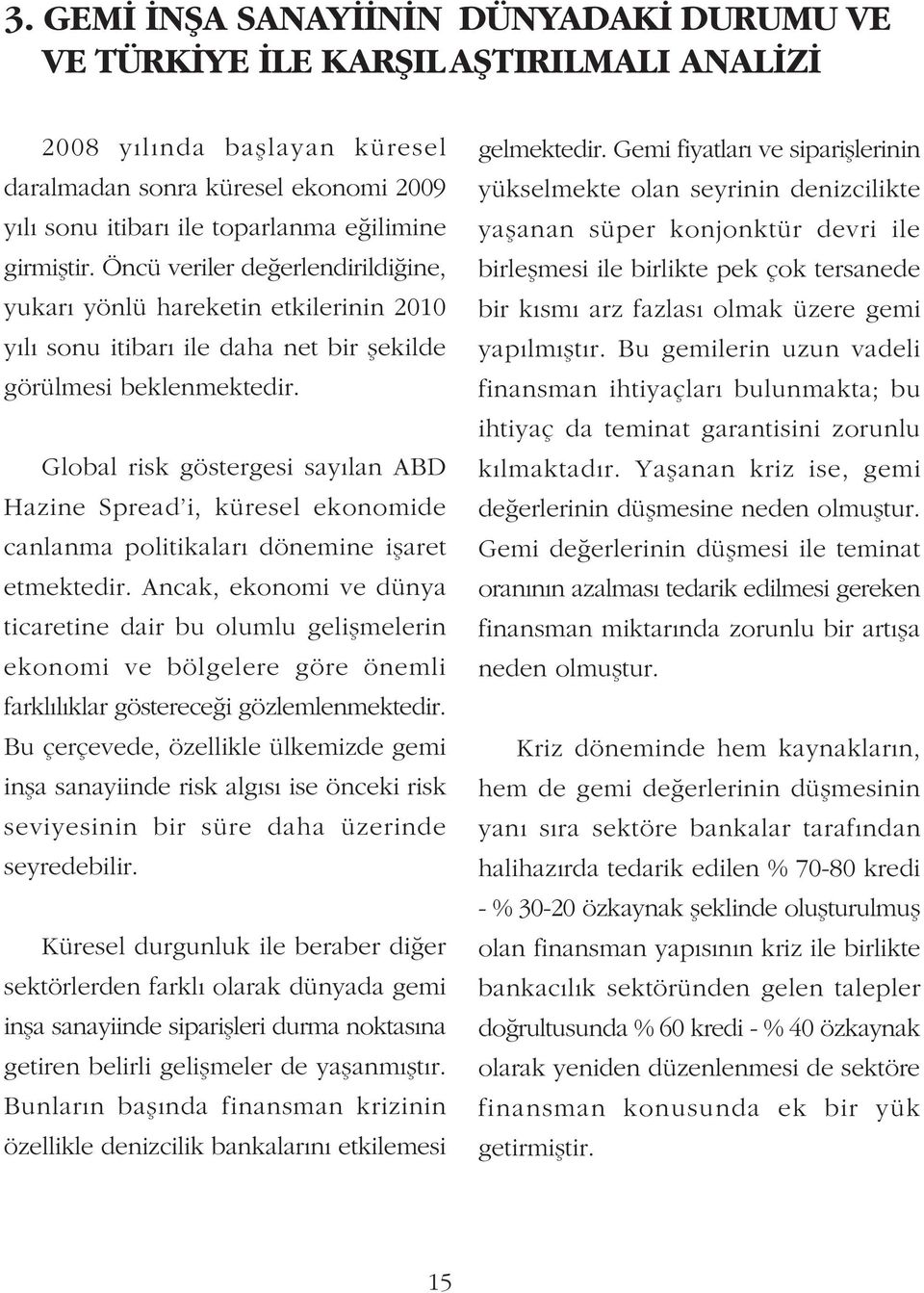 Global risk göstergesi sayýlan ABD Hazine Spread i, küresel ekonomide canlanma politikalarý dönemine iþaret etmektedir.