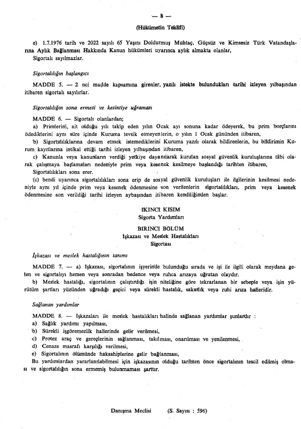 Sigortalılığın başlangıcı MADDE 5. 2 nci madde kapsamına girenler, yazdı istekte bulundukları tarihi izleyen yılbaşından itibaren sigortalı sayılırlar.