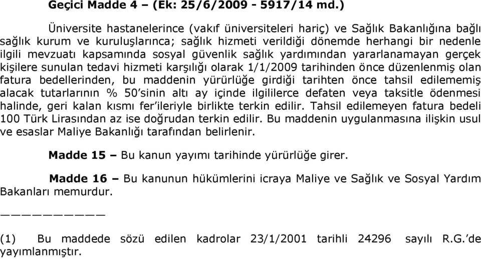 sosyal güvenlik sağlık yardımından yararlanamayan gerçek kişilere sunulan tedavi hizmeti karşılığı olarak 1/1/2009 tarihinden önce düzenlenmiş olan fatura bedellerinden, bu maddenin yürürlüğe girdiği