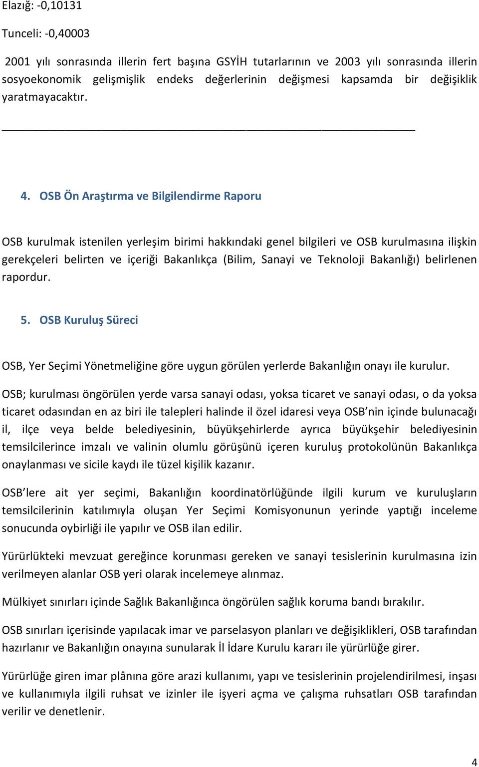 OSB Ön Araştırma ve Bilgilendirme Raporu OSB kurulmak istenilen yerleşim birimi hakkındaki genel bilgileri ve OSB kurulmasına ilişkin gerekçeleri belirten ve içeriği Bakanlıkça (Bilim, Sanayi ve