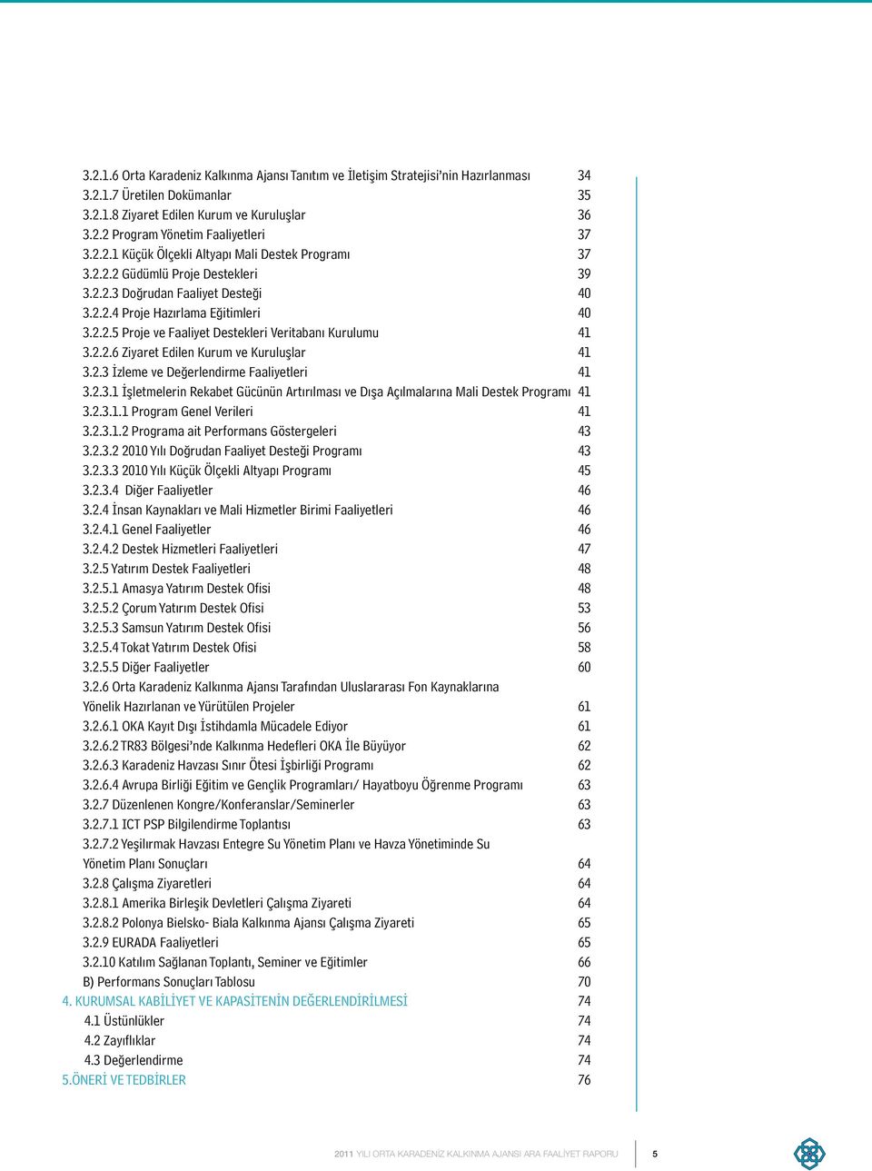 2.2.6 Ziyaret Edilen Kurum ve Kuruluşlar 41 3.2.3 İzleme ve Değerlendirme Faaliyetleri 41 3.2.3.1 İşletmelerin Rekabet Gücünün Artırılması ve Dışa Açılmalarına Mali Destek Programı 41 3.2.3.1.1 Program Genel Verileri 41 3.