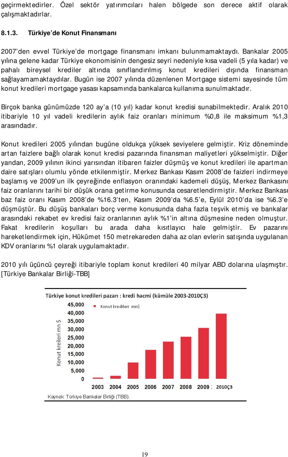 Bugün ise 2007 ynda düzenlenen Mortgage sistemi sayesinde tüm konut kredileri mortgage yasas kapsamnda bankalarca kullanma sunulmaktadr.