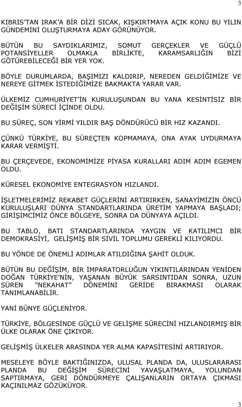 BÖYLE DURUMLARDA, BAŞIMIZI KALDIRIP, NEREDEN GELDİĞİMİZE VE NEREYE GİTMEK İSTEDİĞİMİZE BAKMAKTA YARAR VAR. ÜLKEMİZ CUMHURİYET İN KURULUŞUNDAN BU YANA KESİNTİSİZ BİR DEĞİŞİM SÜRECİ İÇİNDE OLDU.