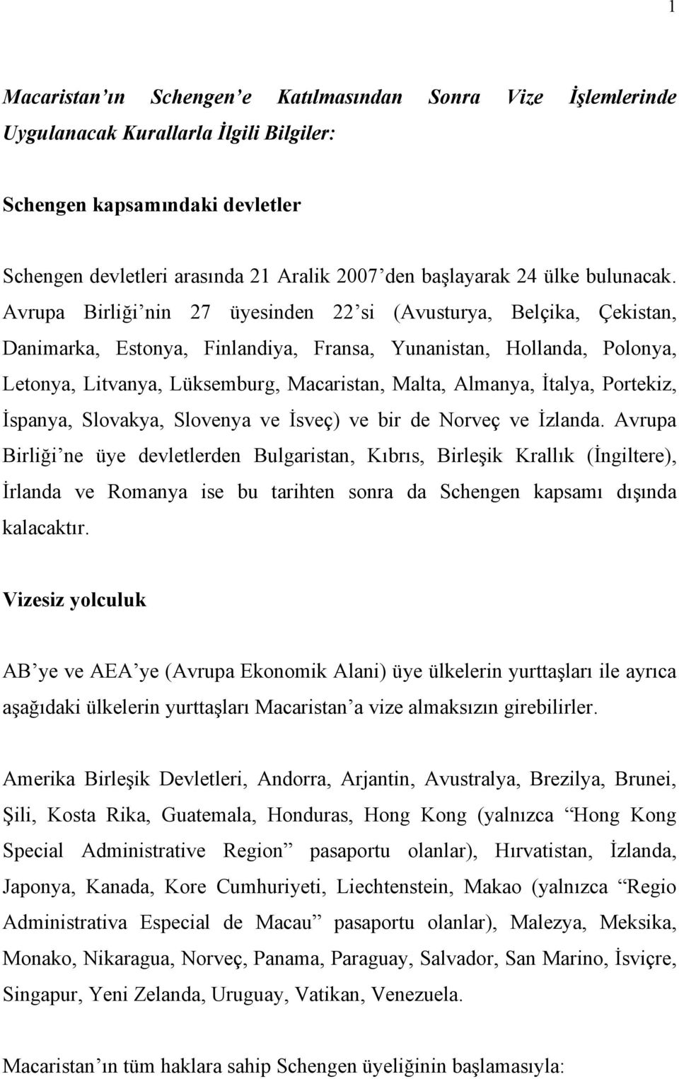 Avrupa Birli i nin 27 üyesinden 22 si (Avusturya, Belçika, Çekistan, Danimarka, Estonya, Finlandiya, Fransa, Yunanistan, Hollanda, Polonya, Letonya, Litvanya, Lüksemburg, Macaristan, Malta, Almanya,