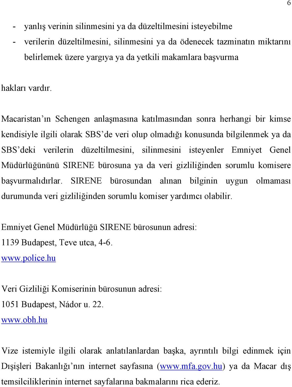 Macaristan n Schengen anla mas na kat lmas ndan sonra herhangi bir kimse kendisiyle ilgili olarak SBS de veri olup olmad konusunda bilgilenmek ya da SBS deki verilerin düzeltilmesini, silinmesini