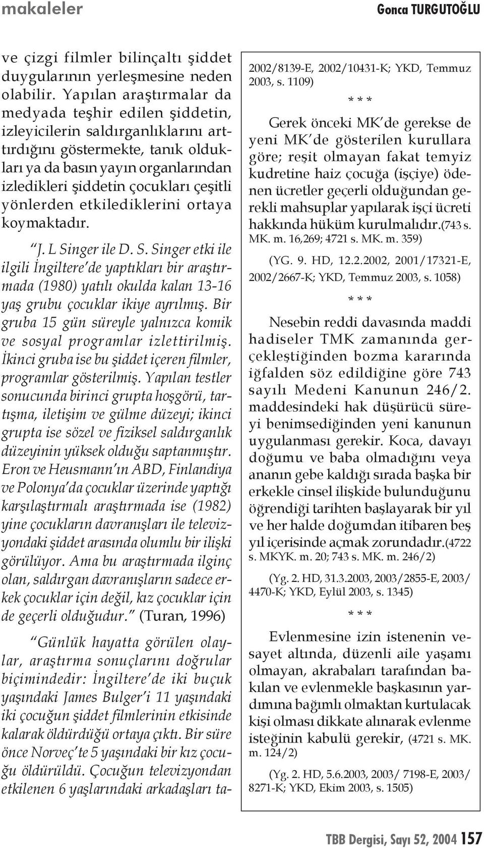 çeşitli yönlerden etkilediklerini ortaya koymaktadır. J. L Singer ile D. S. Singer etki ile ilgili İngiltere de yaptıkları bir araştırmada (1980) yatılı okulda kalan 13-16 yaş grubu çocuklar ikiye ayrılmış.