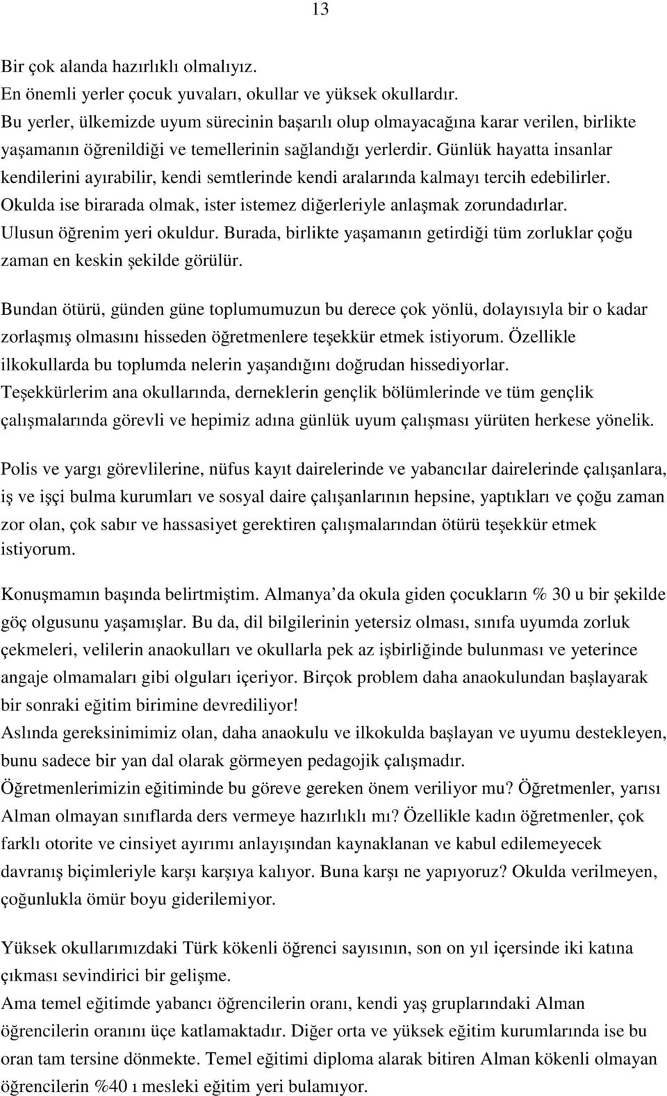 Günlük hayatta insanlar kendilerini ay rabilir, kendi semtlerinde kendi aralar nda kalmay tercih edebilirler. Okulda ise birarada olmak, ister istemez diồerleriyle anla mak zorundad rlar.