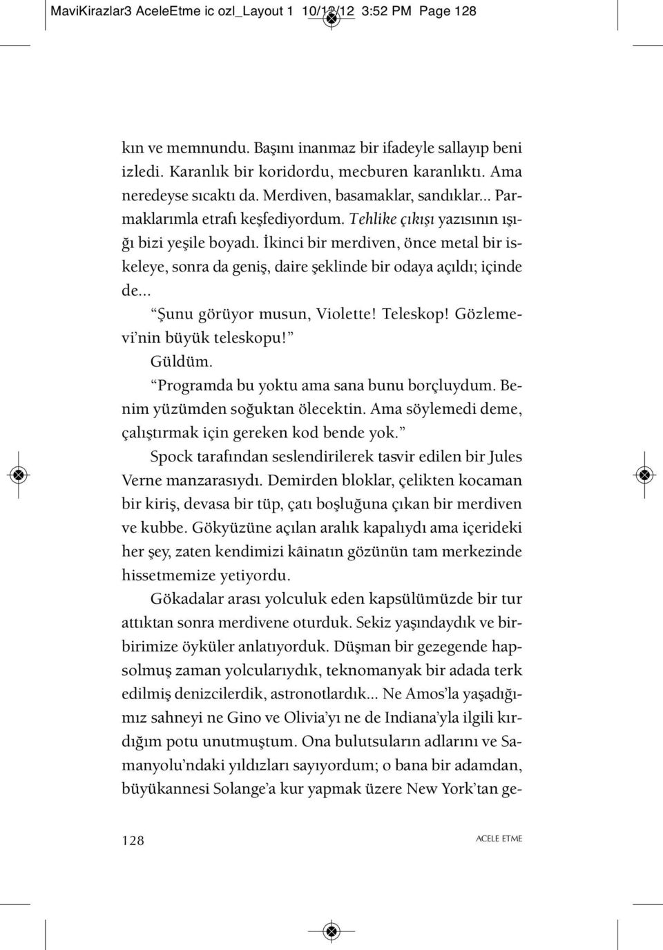 İkinci bir merdiven, önce metal bir iskeleye, sonra da geniş, daire şeklinde bir odaya açıldı; içinde de... Şunu görüyor musun, Violette! Teleskop! Gözleme - vi nin büyük teleskopu! Güldüm.