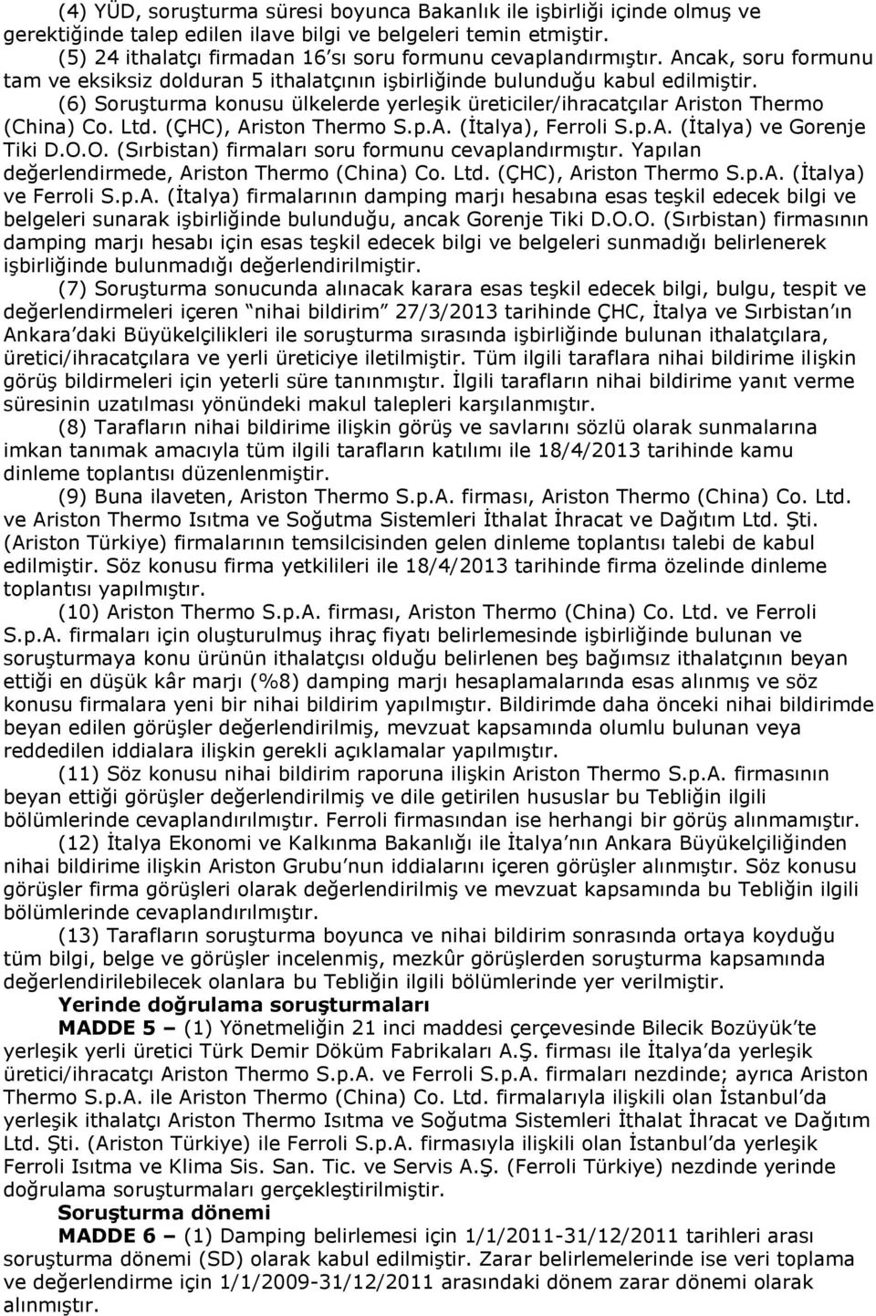 (6) Soruşturma konusu ülkelerde yerleşik üreticiler/ihracatçılar Ariston Thermo (China) Co. Ltd. (ÇHC), Ariston Thermo S.p.A. (İtalya), Ferroli S.p.A. (İtalya) ve Gorenje Tiki D.O.