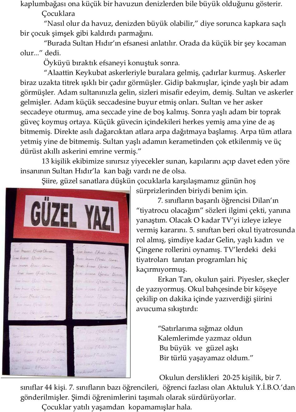 Orada da küçük bir şey kocaman olur... dedi. Öyküyü bıraktık efsaneyi konuştuk sonra. Alaattin Keykubat askerleriyle buralara gelmiş, çadırlar kurmuş.