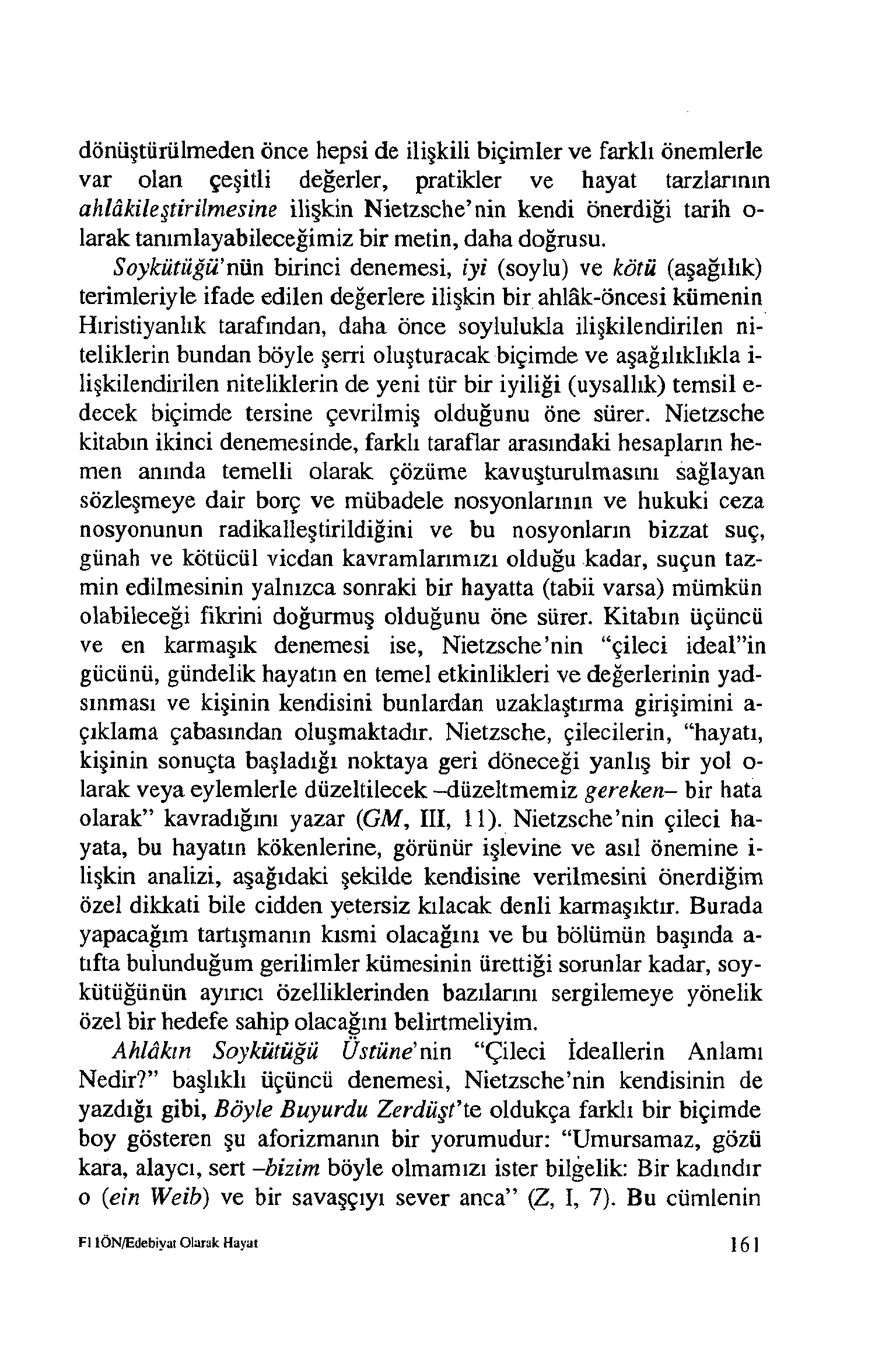 dönüştürülmeden önce hepsi de ilişkili biçimler ve farklı önemlerle var olan çeşitli değerler, pratikler ve hayat tarzlarının ahlakileştirilmesine ilişkin Nietzsche nin kendi önerdiği tarih o- larak