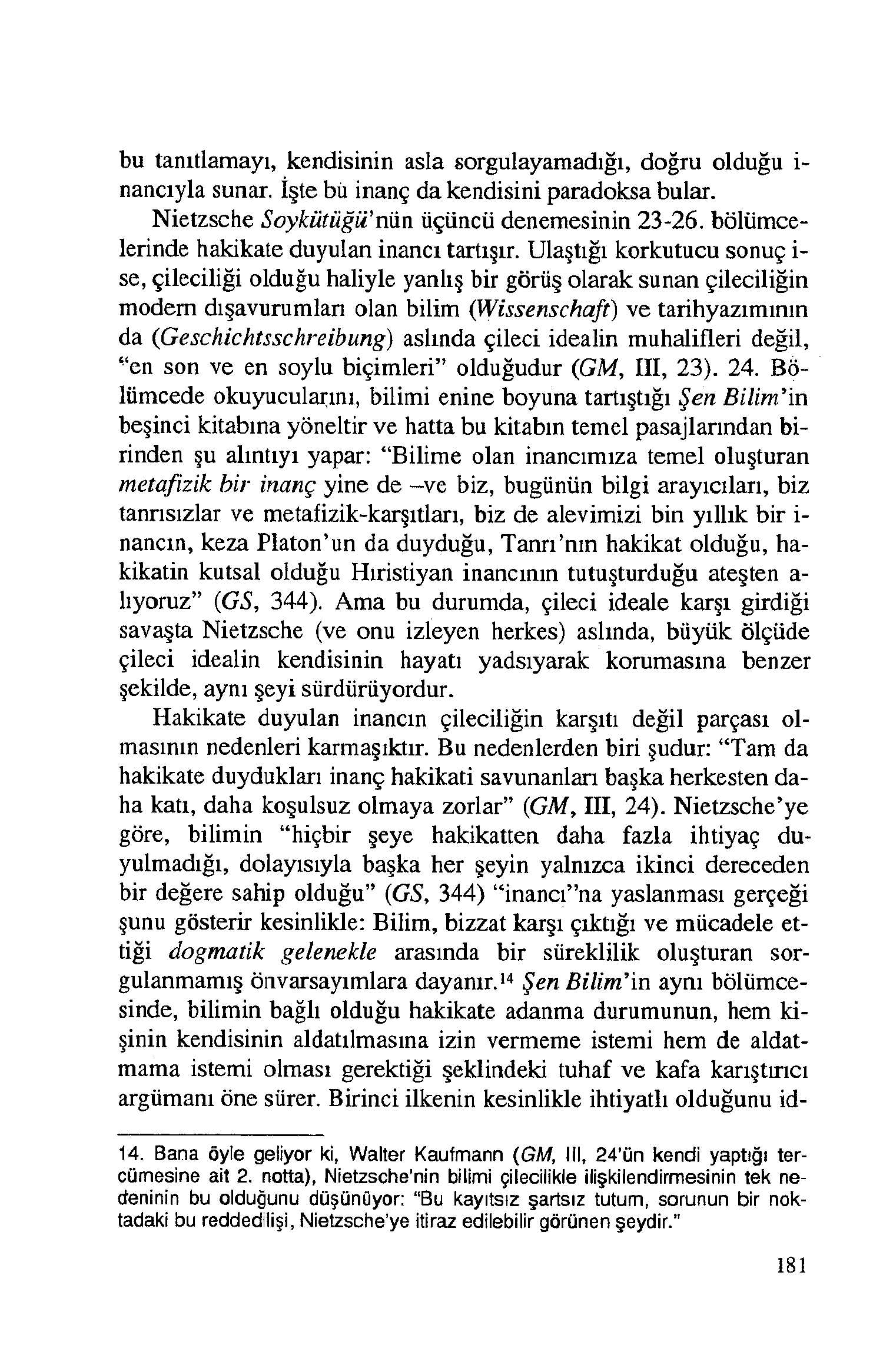 bu tanıtlamayı, kendisinin asla sorgulayamadığı, doğru olduğu i- nancıyla sunar. İşte biı inanç da kendisini paradoksa bular. Nietzsche Soykütüğı/ nün üçüncü denemesinin 23-26.