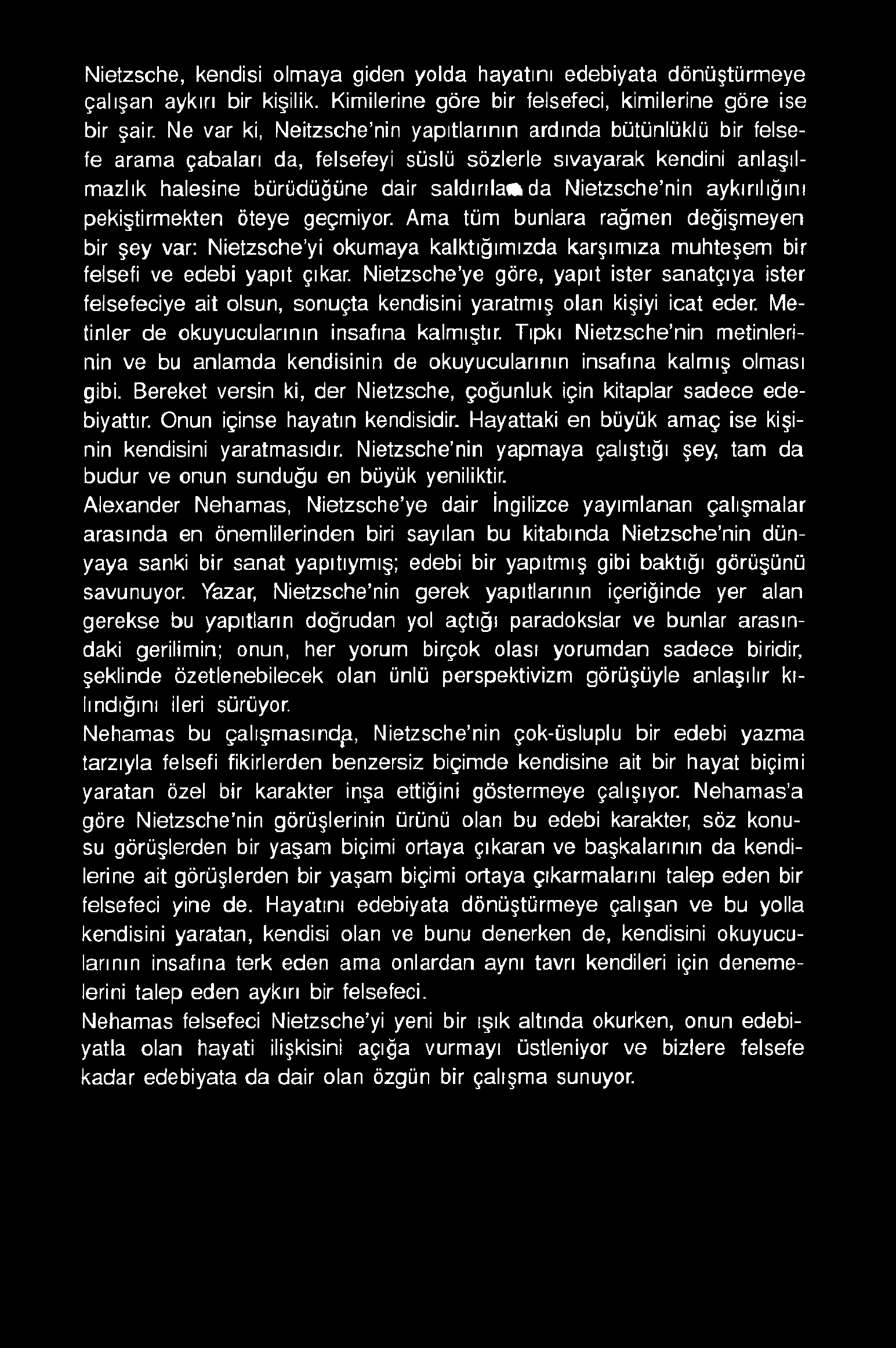 Nietzsche, kendisi olmaya giden yolda hayatını edebiyata dönüştürmeye çalışan aykırı bir kişilik. Kimilerine göre bir felsefeci, kimilerine göre ise bir şair.