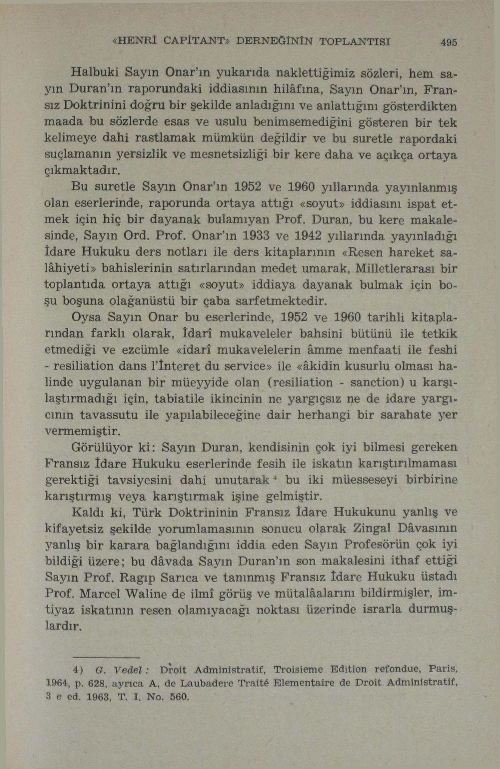 «HENRI CAPlTANT» DERNEĞİNİN TOPLANTISI 495 Halbuki Sayın Onar'ın yukarıda naklettiğimiz sözleri, hem sayın Duran'ın raporundaki iddiasının hilâfına, Sayın Onar'ın, Fransız Doktrinini doğru bir